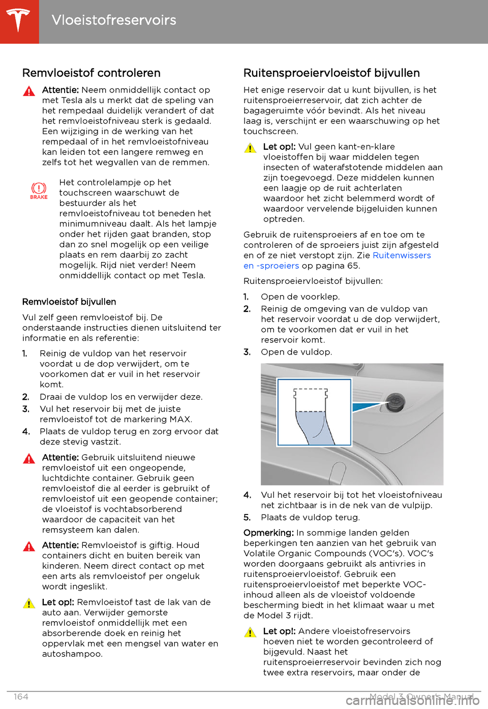 TESLA MODEL 3 2019  Handleiding (in Dutch) Remvloeistof controlerenAttentie: Neem onmiddellijk contact op
met Tesla als u merkt dat de speling van
het rempedaal duidelijk verandert of dat
het remvloeistofniveau sterk is gedaald. Een wijziging 