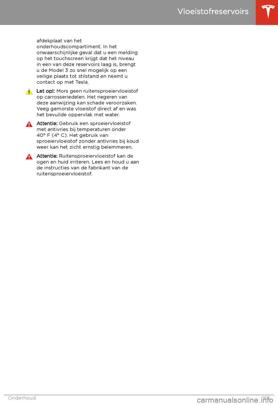 TESLA MODEL 3 2019  Handleiding (in Dutch) afdekplaat van het
onderhoudscompartiment. In het
onwaarschijnlijke geval dat u een melding
op het touchscreen krijgt dat het niveau
in een van deze reservoirs laag is, brengt u de Model 3 zo snel mog