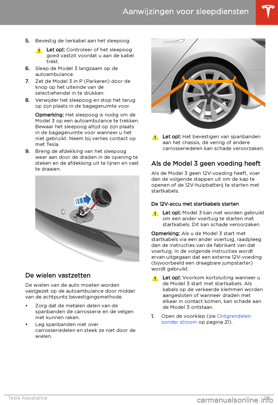 TESLA MODEL 3 2019  Handleiding (in Dutch) 5.Bevestig de lierkabel aan het sleepoog.Let op!:  Controleer of het sleepoog
goed vastzit voordat u aan de kabel
trekt.
6. Sleep de Model 3 langzaam op de
autoambulance.
7. Zet de Model 3 in P (Parke