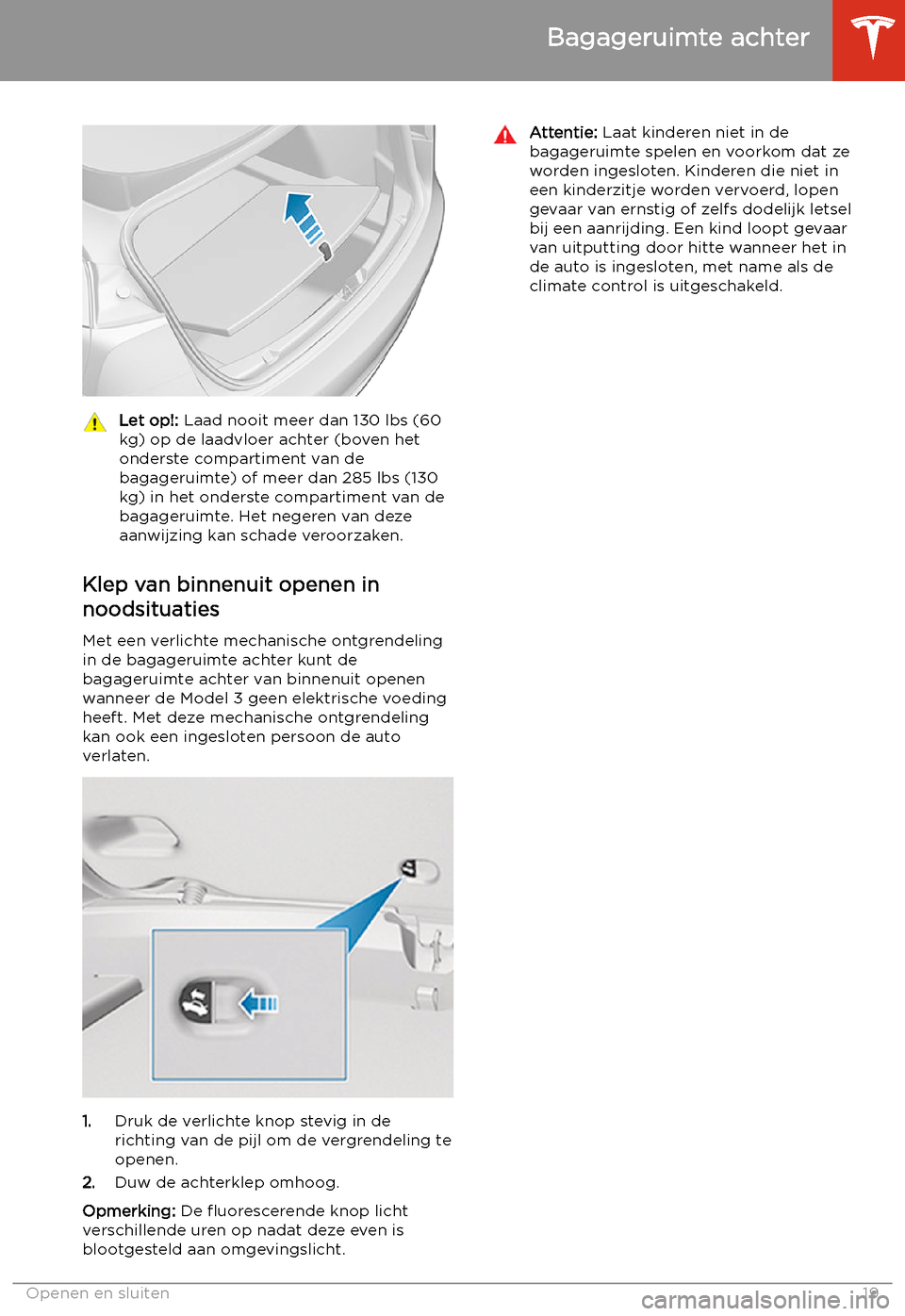TESLA MODEL 3 2019 Handleiding (in Dutch) Let op!: Laad nooit meer dan 130 lbs (60
kg) op de laadvloer achter (boven het
onderste compartiment van de
bagageruimte) of meer dan 285 lbs (130
kg) in het onderste compartiment van de
bagageruimte. TESLA MODEL 3 2019 Handleiding (in Dutch) Let op!: Laad nooit meer dan 130 lbs (60
kg) op de laadvloer achter (boven het
onderste compartiment van de
bagageruimte) of meer dan 285 lbs (130
kg) in het onderste compartiment van de
bagageruimte.