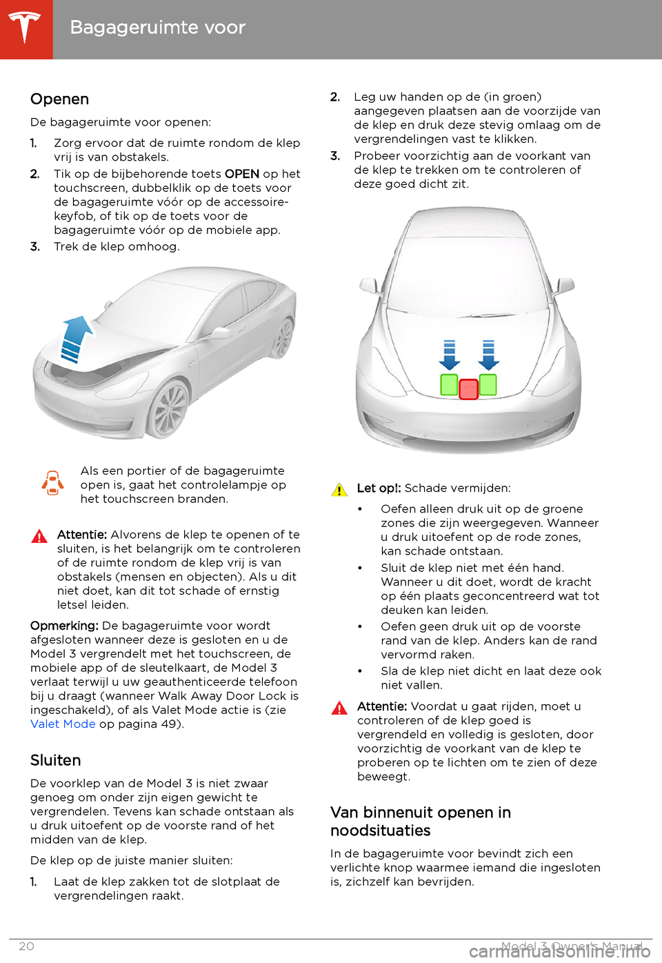 TESLA MODEL 3 2019  Handleiding (in Dutch) Bagageruimte voor
Openen
De bagageruimte voor openen:
1. Zorg ervoor dat de ruimte rondom de klep
vrij is van obstakels.
2. Tik op de bijbehorende toets  OPEN op het
touchscreen, dubbelklik op de toet