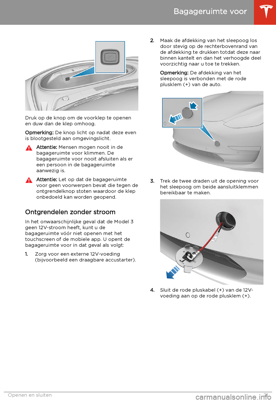 TESLA MODEL 3 2019  Handleiding (in Dutch) Druk op de knop om de voorklep te openenen duw dan de klep omhoog.
Opmerking:  De knop licht op nadat deze even
is blootgesteld aan omgevingslicht.
Attentie:  Mensen mogen nooit in de
bagageruimte voo