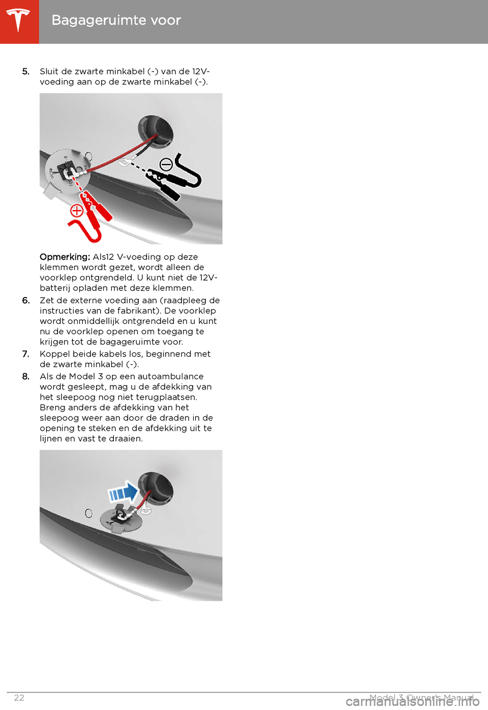 TESLA MODEL 3 2019  Handleiding (in Dutch) 5.Sluit de zwarte minkabel (-) van de 12V-
voeding aan op de zwarte minkabel (-).
Opmerking:  Als12 V-voeding op deze
klemmen wordt gezet, wordt alleen de
voorklep ontgrendeld. U kunt niet de 12V-
bat