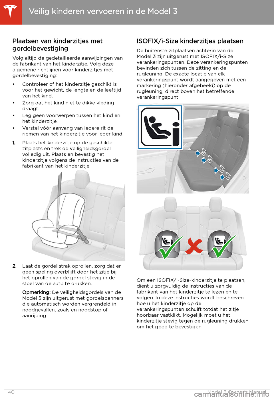 TESLA MODEL 3 2019  Handleiding (in Dutch) Plaatsen van kinderzitjes met
gordelbevestiging
Volg altijd de gedetailleerde aanwijzingen van
de fabrikant van het kinderzitje. Volg deze
algemene richtlijnen voor kinderzitjes met
gordelbevestiging:
