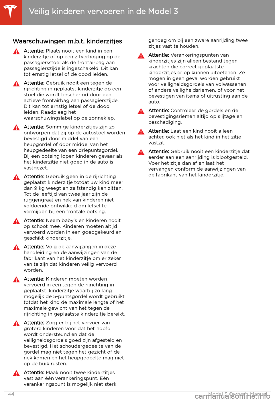 TESLA MODEL 3 2019  Handleiding (in Dutch) Waarschuwingen m.b.t. kinderzitjesAttentie: Plaats nooit een kind in een
kinderzitje of op een zitverhoging op de passagiersstoel als de frontairbag aan
passagierszijde is ingeschakeld. Dit kan
tot er