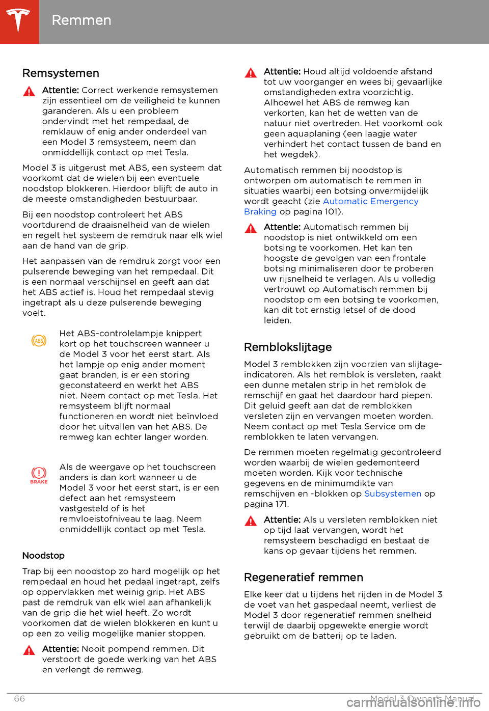 TESLA MODEL 3 2019  Handleiding (in Dutch) Remmen
Remsystemen
Attentie:  Correct werkende remsystemen
zijn essentieel om de veiligheid te kunnen
garanderen. Als u een probleem
ondervindt met het rempedaal, de
remklauw of enig ander onderdeel v