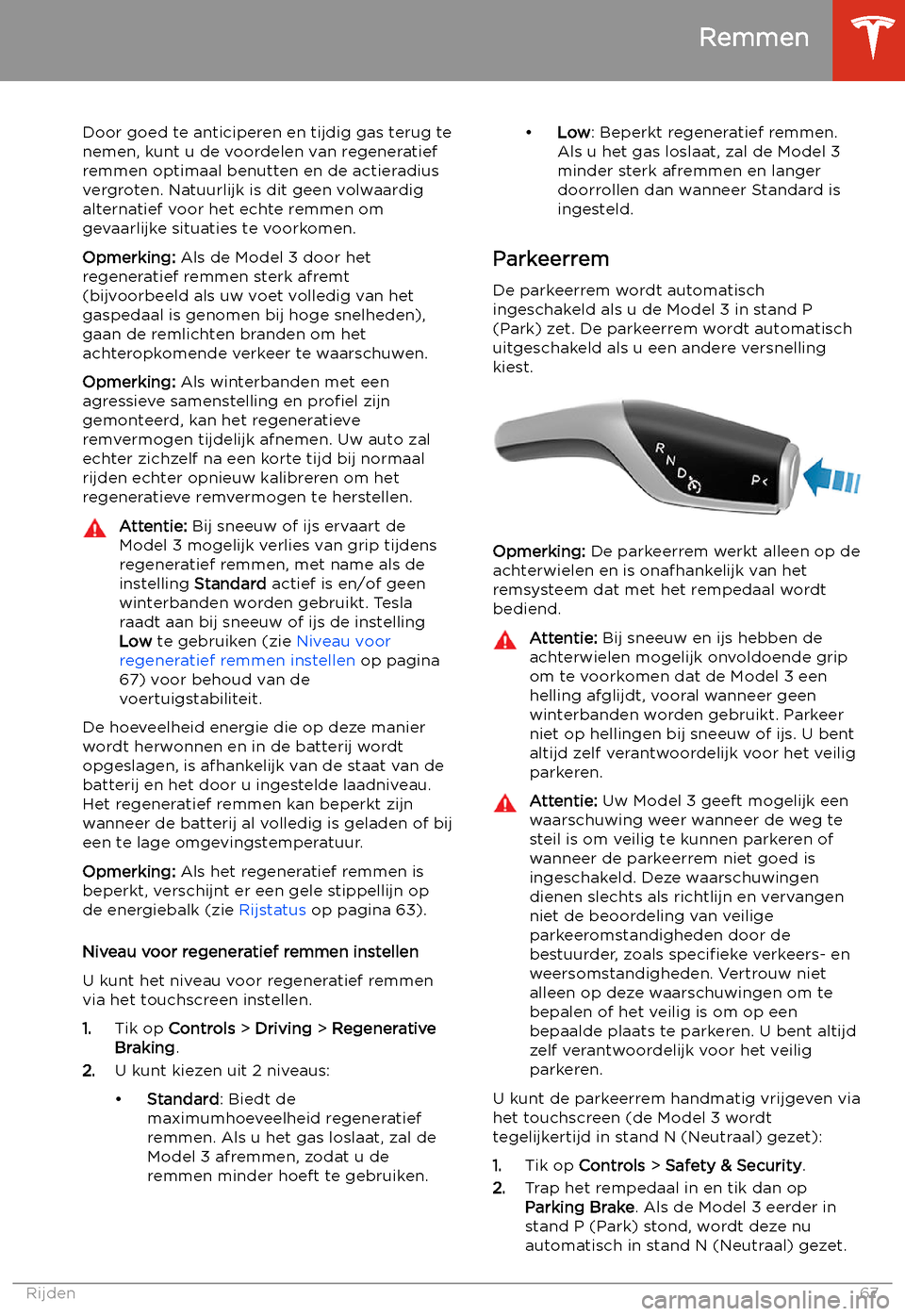 TESLA MODEL 3 2019  Handleiding (in Dutch) Door goed te anticiperen en tijdig gas terug tenemen, kunt u de voordelen van regeneratief
remmen optimaal benutten en de actieradius
vergroten. Natuurlijk is dit geen volwaardig
alternatief voor het 