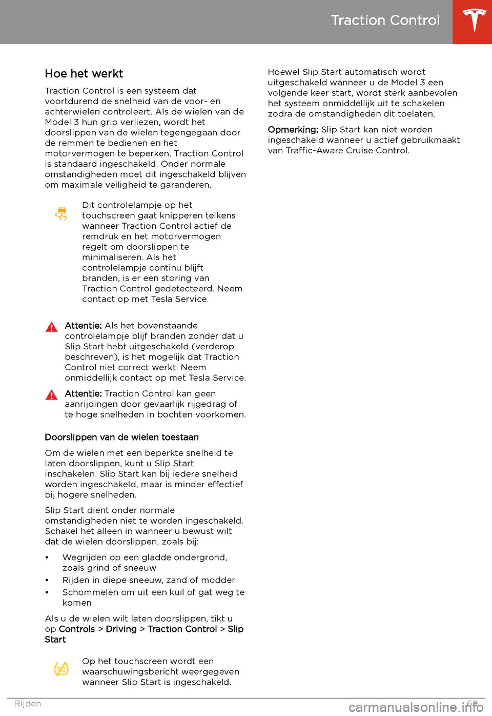 TESLA MODEL 3 2019  Handleiding (in Dutch) Traction Control
Hoe het werkt
Traction Control is een systeem dat
voortdurend de snelheid van de voor- en achterwielen controleert. Als de wielen van deModel 3 hun grip verliezen, wordt het
doorslipp