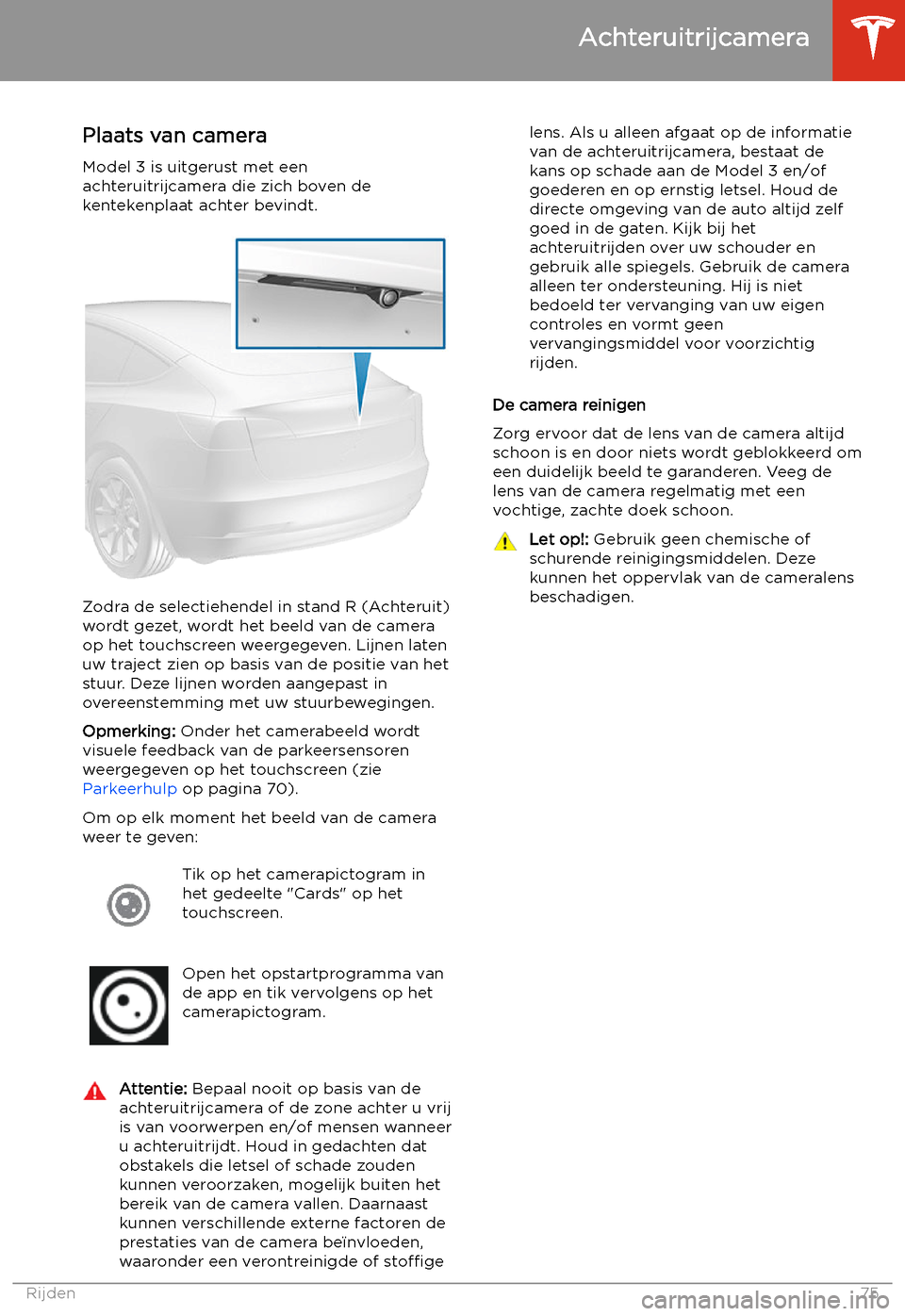TESLA MODEL 3 2019  Handleiding (in Dutch) Achteruitrijcamera
Plaats van camera
Model 3 is uitgerust met een
achteruitrijcamera die zich boven de
kentekenplaat achter bevindt.
Zodra de selectiehendel in stand R (Achteruit)
wordt gezet, wordt h