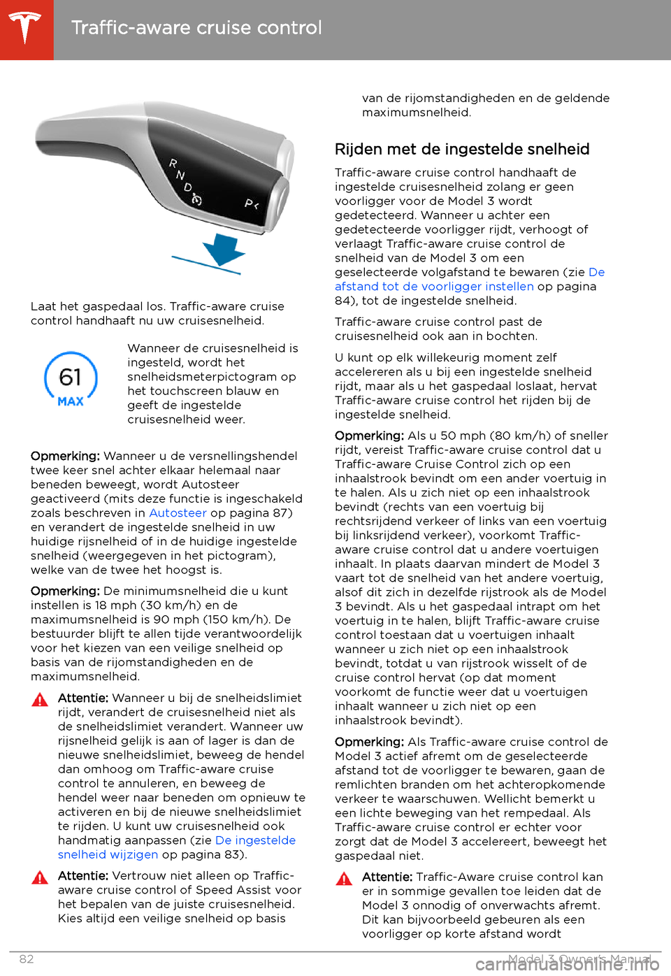 TESLA MODEL 3 2019  Handleiding (in Dutch) Laat het gaspedaal los. Traffic-aware cruise
control handhaaft nu uw cruisesnelheid.
Wanneer de cruisesnelheid is
ingesteld, wordt het
snelheidsmeterpictogram op
het touchscreen blauw en
geeft de inge