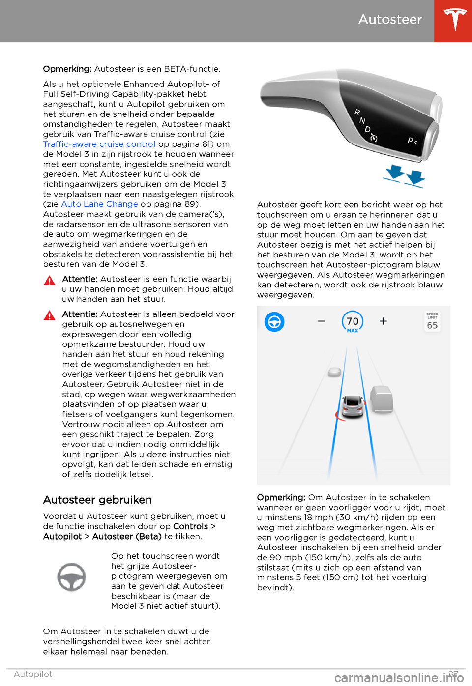TESLA MODEL 3 2019  Handleiding (in Dutch) Autosteer
Opmerking:  Autosteer is een BETA-functie.
Als u het optionele Enhanced Autopilot- of
Full Self-Driving Capability-pakket hebt
aangeschaft, kunt u Autopilot gebruiken om
het sturen en de sne