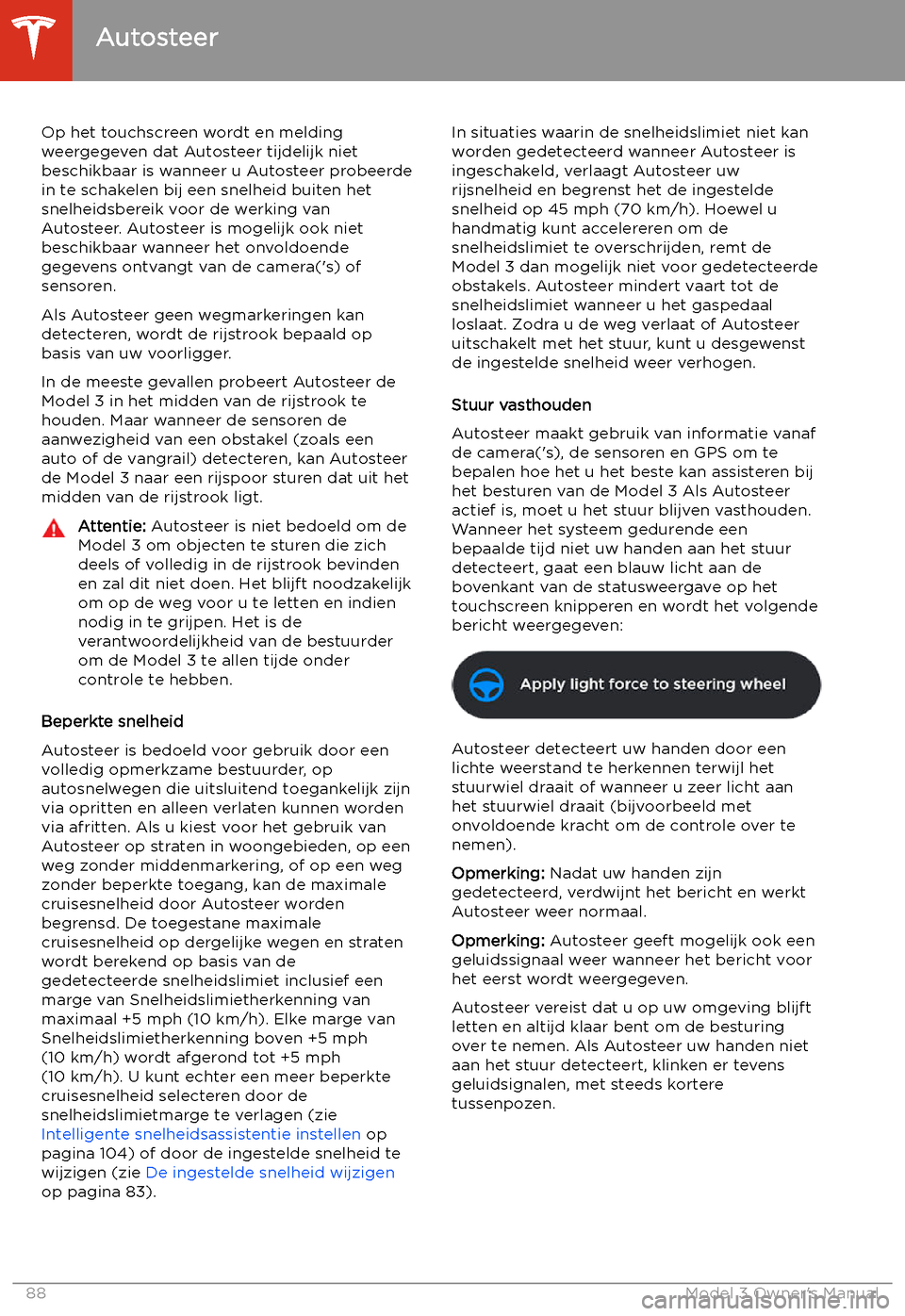 TESLA MODEL 3 2019  Handleiding (in Dutch) Op het touchscreen wordt en melding
weergegeven dat Autosteer tijdelijk niet beschikbaar is wanneer u Autosteer probeerde
in te schakelen bij een snelheid buiten het
snelheidsbereik voor de werking va