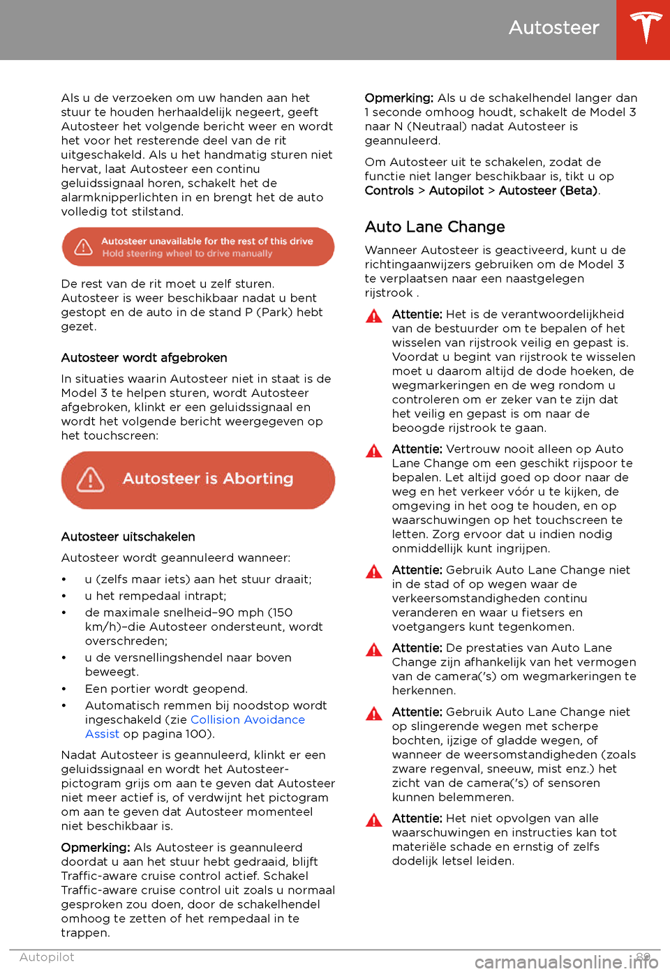 TESLA MODEL 3 2019  Handleiding (in Dutch) Als u de verzoeken om uw handen aan hetstuur te houden herhaaldelijk negeert, geeft
Autosteer het volgende bericht weer en wordt
het voor het resterende deel van de rit uitgeschakeld. Als u het handma