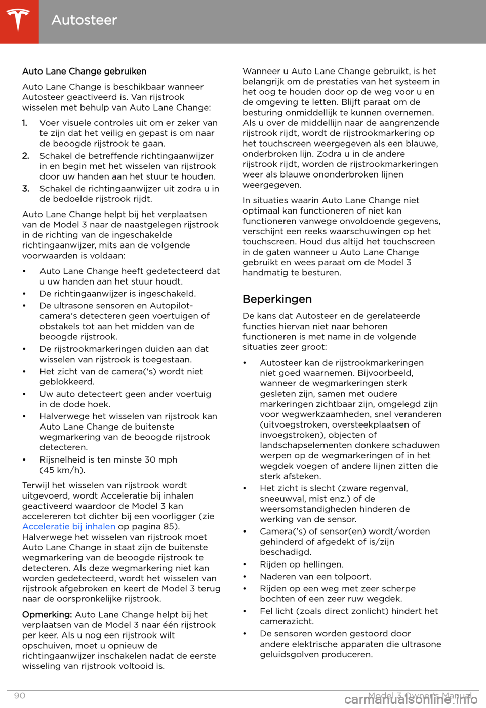TESLA MODEL 3 2019 Handleiding (in Dutch) Auto Lane Change gebruiken
Auto Lane Change is beschikbaar wanneer
Autosteer geactiveerd is. Van rijstrook
wisselen met behulp van Auto Lane Change:
1. Voer visuele controles uit om er zeker van
te zi TESLA MODEL 3 2019 Handleiding (in Dutch) Auto Lane Change gebruiken
Auto Lane Change is beschikbaar wanneer
Autosteer geactiveerd is. Van rijstrook
wisselen met behulp van Auto Lane Change:
1. Voer visuele controles uit om er zeker van
te zi
