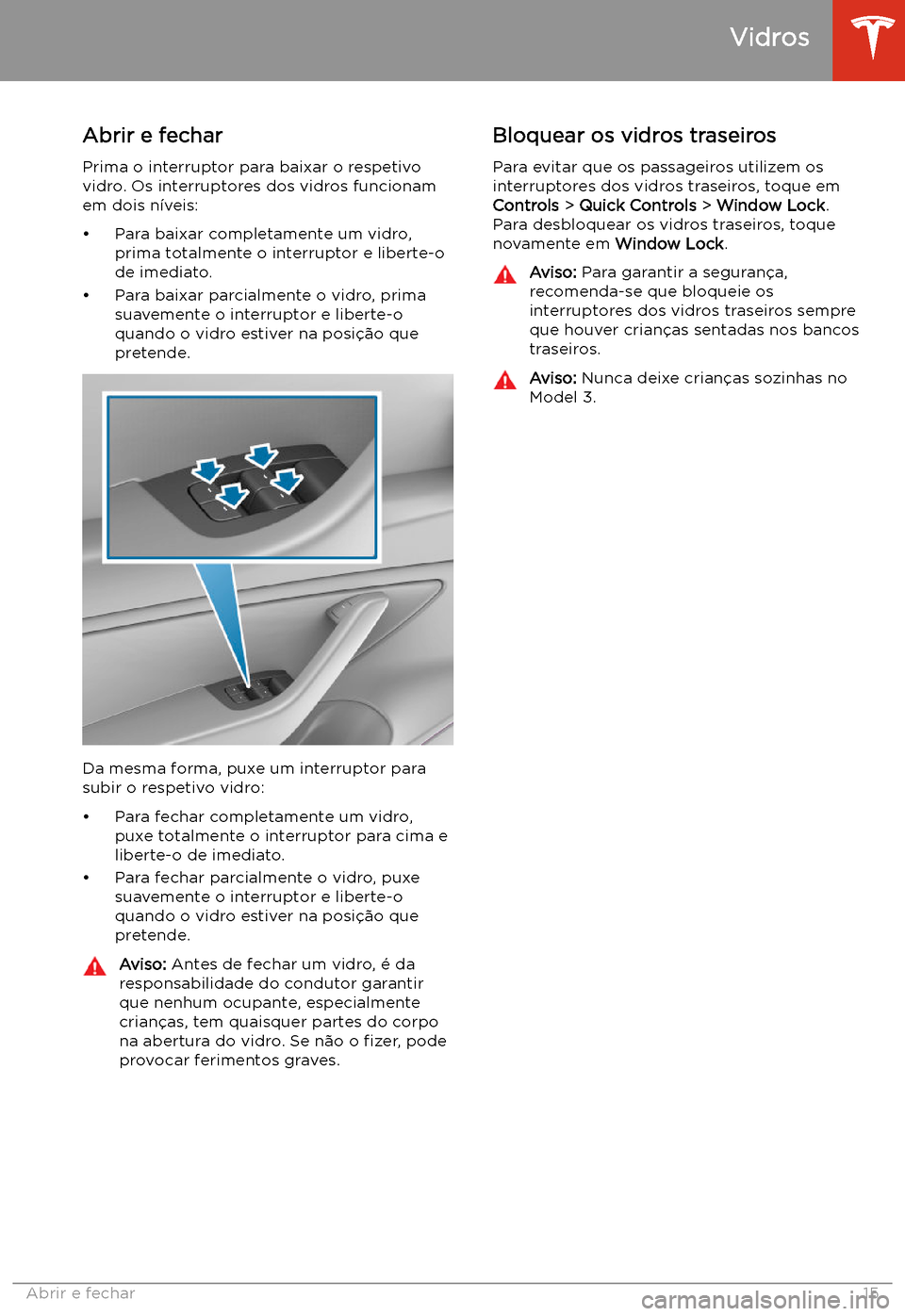 TESLA MODEL 3 2019 Manual do proprietário (in Portuguese) Vidros
Abrir e fechar
Prima o interruptor para baixar o respetivo
vidro. Os interruptores dos vidros funcionam
em dois n TESLA MODEL 3 2019 Manual do proprietário (in Portuguese) Vidros
Abrir e fechar
Prima o interruptor para baixar o respetivo
vidro. Os interruptores dos vidros funcionam
em dois n