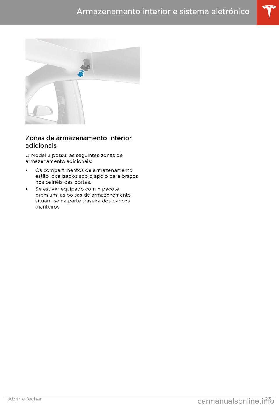 TESLA MODEL 3 2019 Manual do proprietário (in Portuguese) Zonas de armazenamento interioradicionais
O Model 3 possui as seguintes zonas de
armazenamento adicionais:
TESLA MODEL 3 2019 Manual do proprietário (in Portuguese) Zonas de armazenamento interioradicionais
O Model 3 possui as seguintes zonas de
armazenamento adicionais: