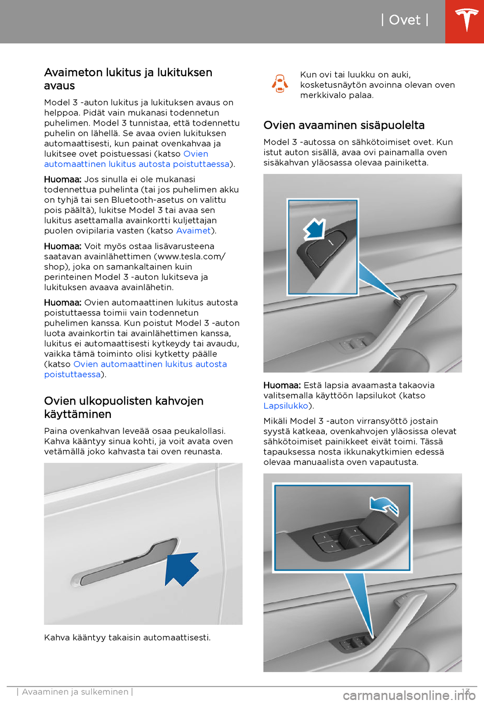 TESLA MODEL 3 2019 Omistajan käsikirja (in Finnish) Ovet
Avaimeton lukitus ja lukituksen
avaus
Model 3 -auton lukitus ja lukituksen avaus on
helppoa. Pid TESLA MODEL 3 2019 Omistajan käsikirja (in Finnish) Ovet
Avaimeton lukitus ja lukituksen
avaus
Model 3 -auton lukitus ja lukituksen avaus on
helppoa. Pid