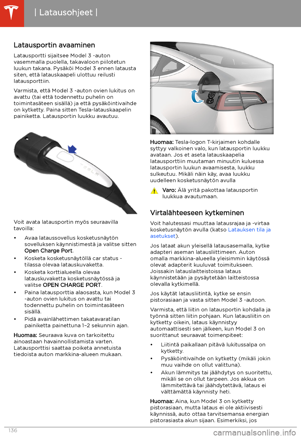 TESLA MODEL 3 2019 Omistajan käsikirja (in Finnish) Latausohjeet
Latausportin avaaminen Latausportti sijaitsee Model 3 -auton
vasemmalla puolella, takavaloon piilotetun
luukun takana. Pys TESLA MODEL 3 2019 Omistajan käsikirja (in Finnish) Latausohjeet
Latausportin avaaminen Latausportti sijaitsee Model 3 -auton
vasemmalla puolella, takavaloon piilotetun
luukun takana. Pys