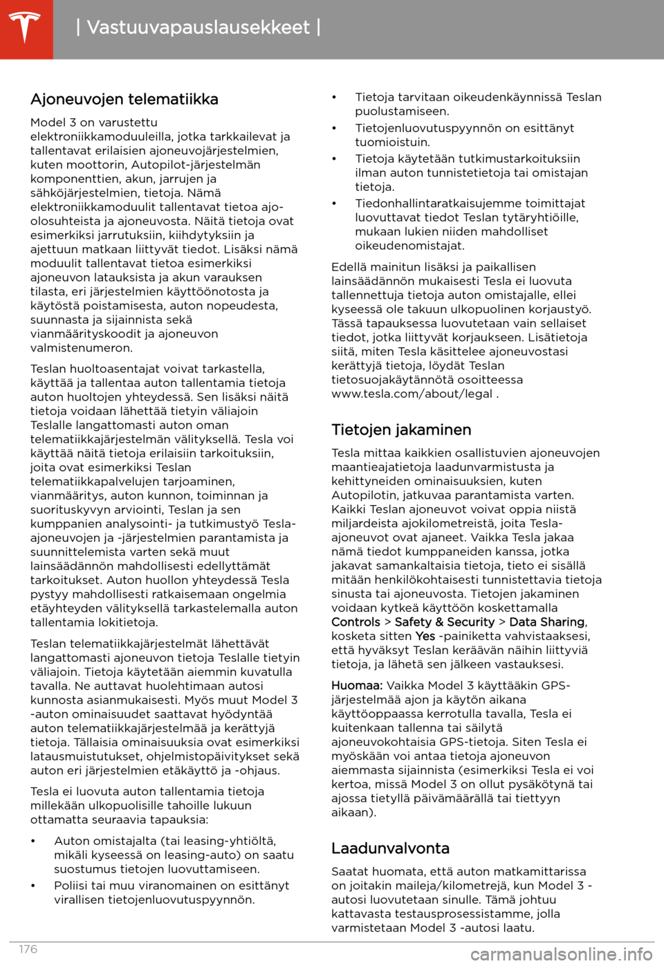 TESLA MODEL 3 2019 Omistajan käsikirja (in Finnish) Vastuuvapauslausekkeet
Ajoneuvojen telematiikka
Model 3 on varustettu
elektroniikkamoduuleilla, jotka tarkkailevat ja
tallentavat erilaisien ajoneuvoj TESLA MODEL 3 2019 Omistajan käsikirja (in Finnish) Vastuuvapauslausekkeet
Ajoneuvojen telematiikka
Model 3 on varustettu
elektroniikkamoduuleilla, jotka tarkkailevat ja
tallentavat erilaisien ajoneuvoj