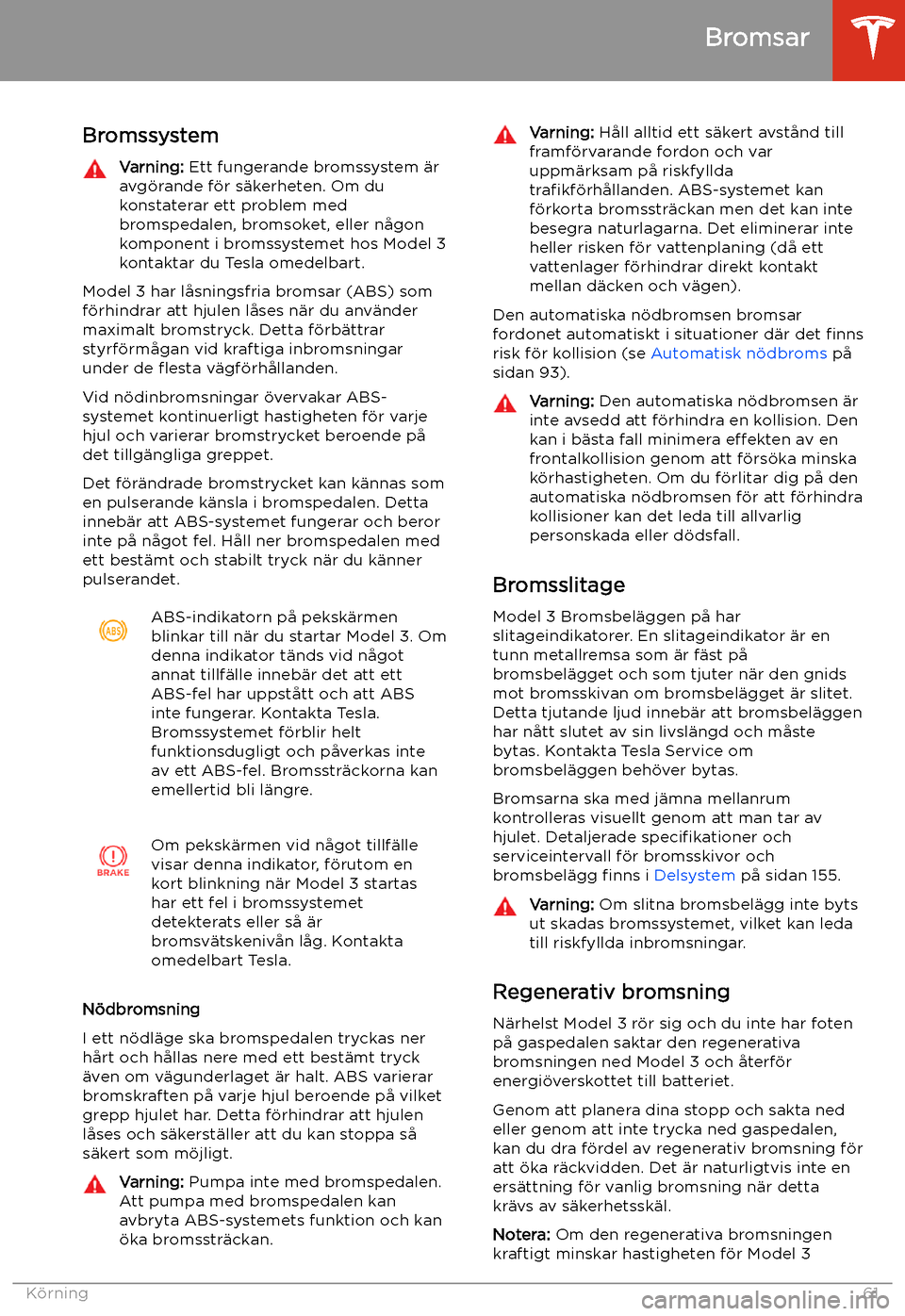 TESLA MODEL 3 2019 Ägarmanual (in Swedish) Bromsar
Bromssystem
Varning: Ett fungerande bromssystem TESLA MODEL 3 2019 Ägarmanual (in Swedish) Bromsar
Bromssystem
Varning: Ett fungerande bromssystem