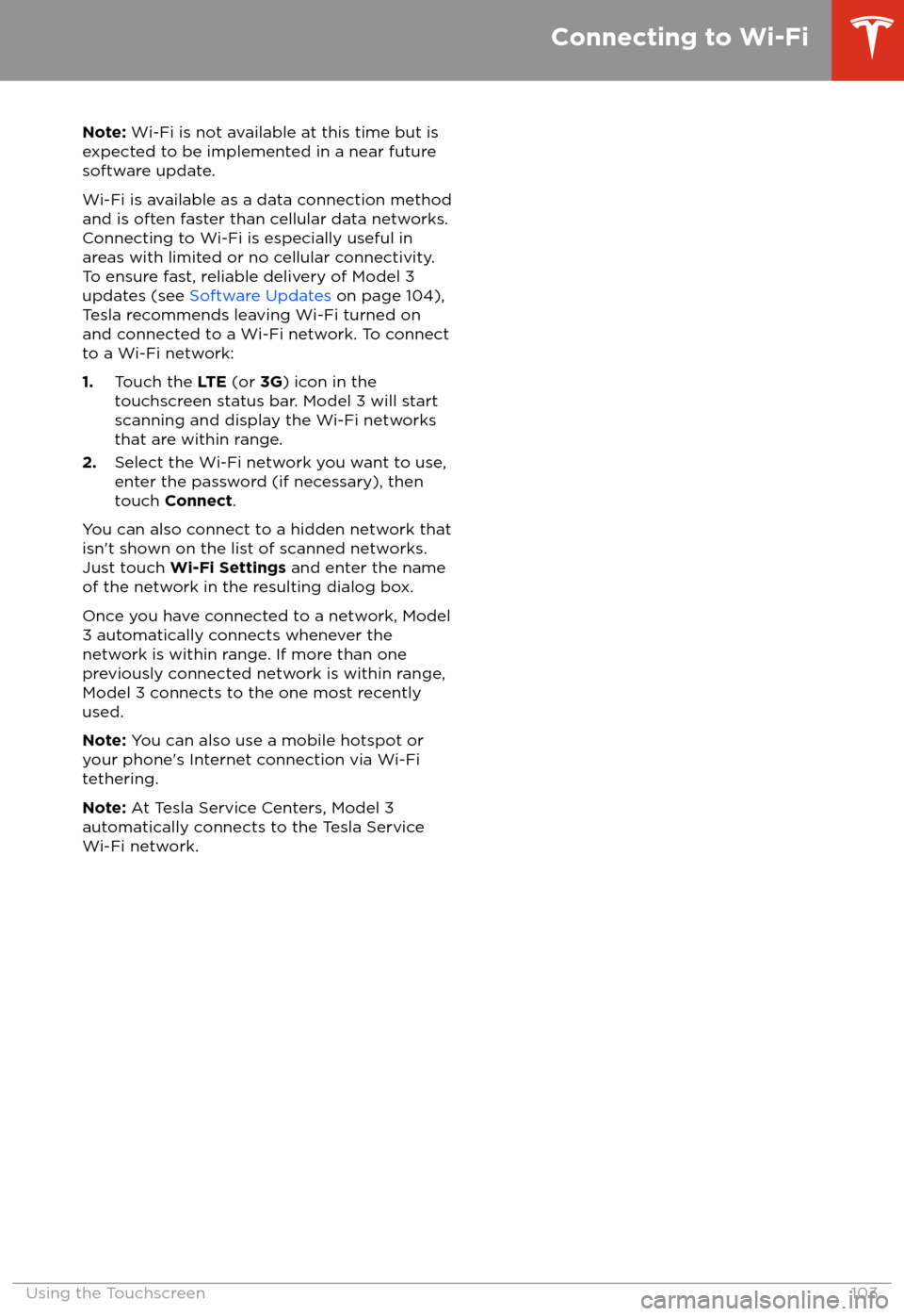 TESLA MODEL 3 2018 Owners Guide Note: Wi-Fi is not available at this time but is
expected to be implemented in a near future
software update.
Wi-Fi is available as a data connection method and is often faster than cellular data netw TESLA MODEL 3 2018 Owners Guide Note: Wi-Fi is not available at this time but is
expected to be implemented in a near future
software update.
Wi-Fi is available as a data connection method and is often faster than cellular data netw