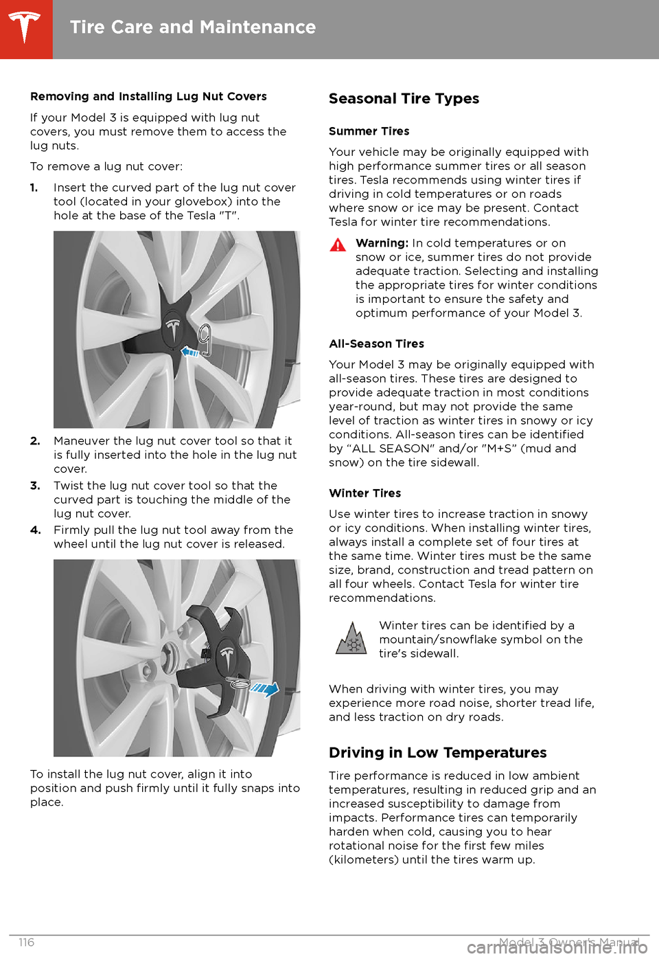 TESLA MODEL 3 2018 Owners Guide Removing and Installing Lug Nut Covers
If your Model 3 is equipped with lug nut covers, you must remove them to access the
lug nuts.
To remove a lug nut cover:
1. Insert the curved part of the lug nut