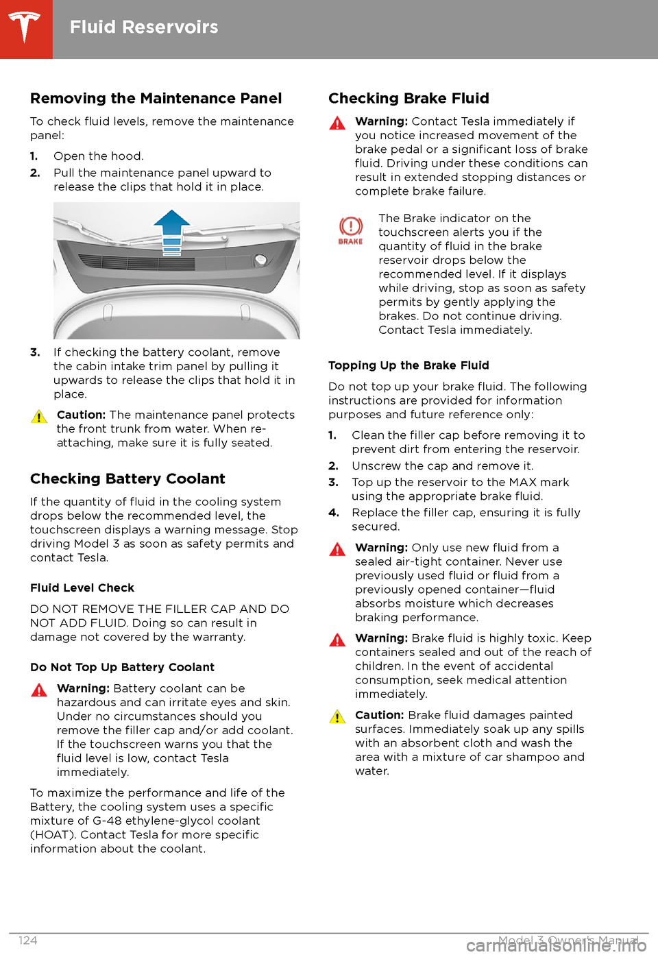 TESLA MODEL 3 2018  Owners Manual Removing the Maintenance PanelTo check 
fluid levels, remove the maintenance
panel:
1. Open the hood.
2. Pull the maintenance panel upward to
release the clips that hold it in place.
3. If checking th