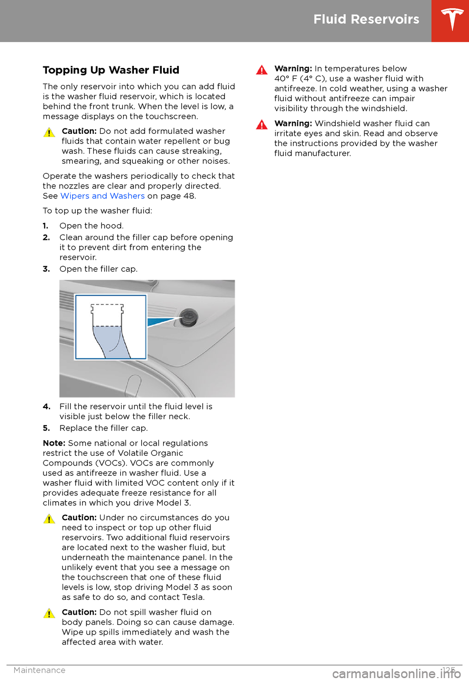 TESLA MODEL 3 2018  Owners Manual Topping Up Washer FluidThe only reservoir into which you can add 
fluidis the washer fluid reservoir, which is located
behind the front trunk. When the level is low, a
message displays on the touchscr