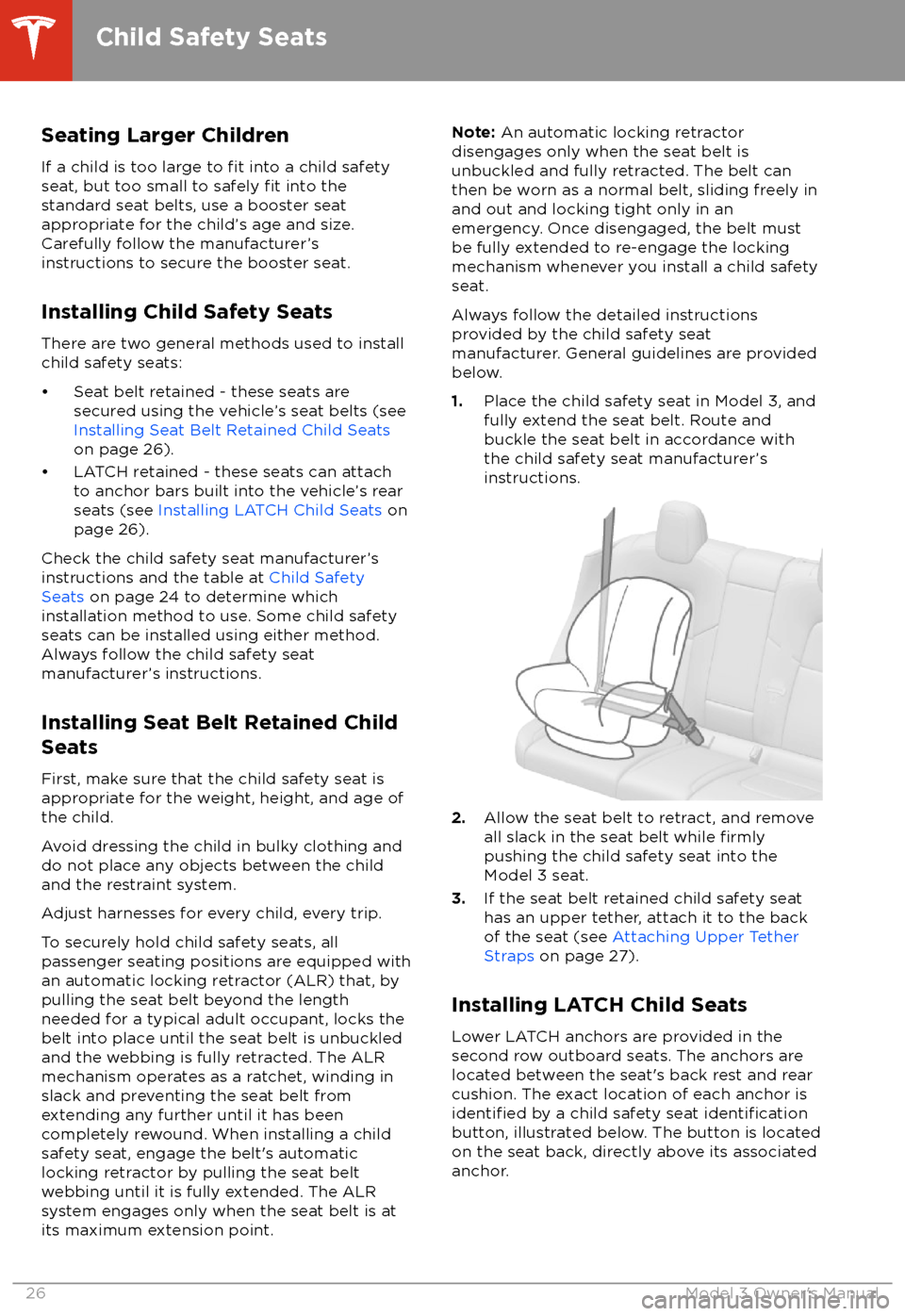 TESLA MODEL 3 2018  Owners Manual Seating Larger ChildrenIf a child is too large to 
fit into a child safety
seat, but too small to safely fit into the
standard seat belts, use a booster seat
appropriate for the child