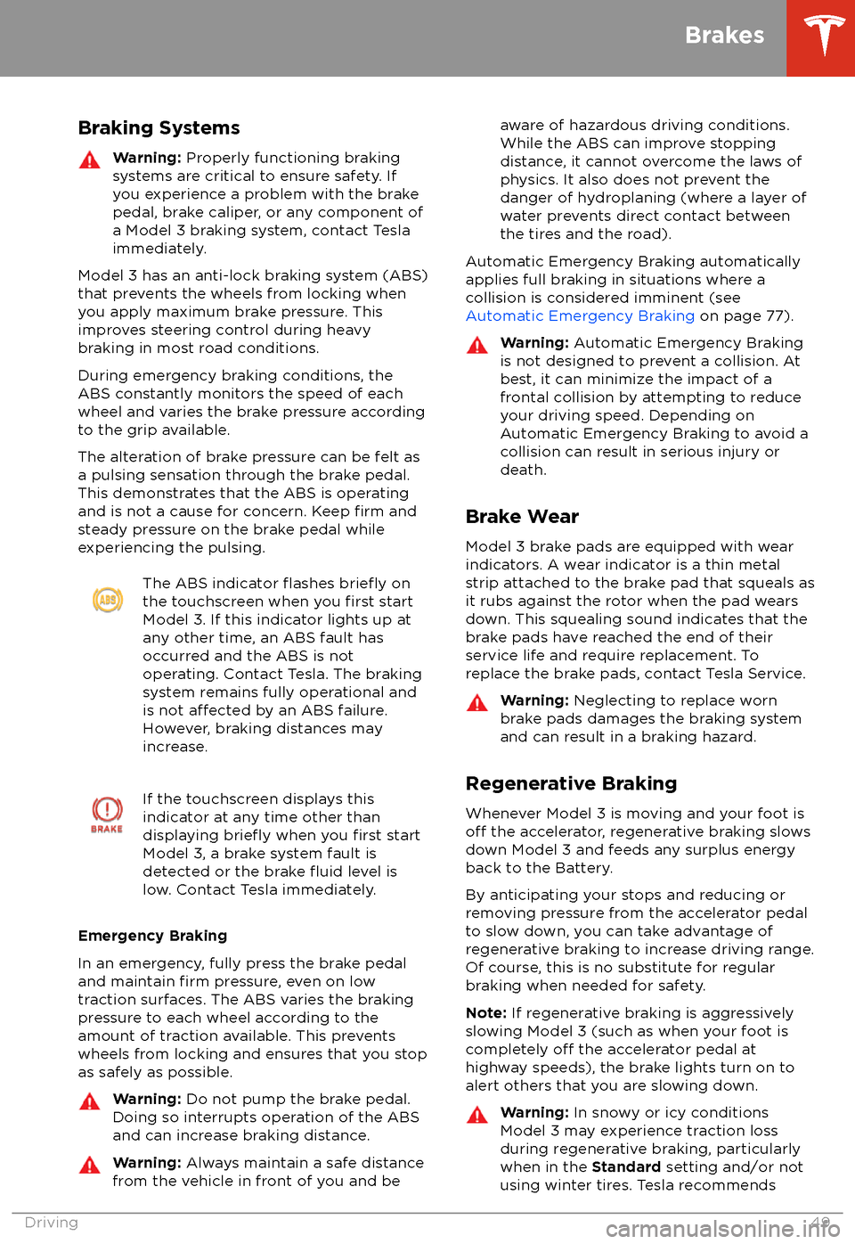 TESLA MODEL 3 2018 User Guide Braking SystemsWarning: Properly functioning braking
systems are critical to ensure safety. If you experience a problem with the brake
pedal, brake caliper, or any component of
a Model 3 braking syste