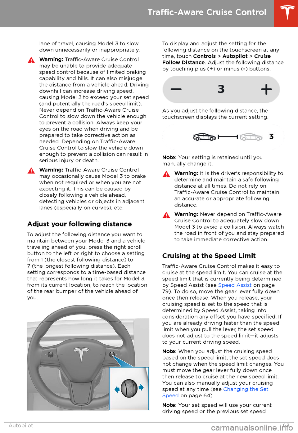 TESLA MODEL 3 2018  Owners Manual lane of travel, causing Model 3 to slow
down unnecessarily or inappropriately.Warning: Traffic-Aware Cruise Control
may be unable to provide adequate
speed control because of limited braking
capabilit