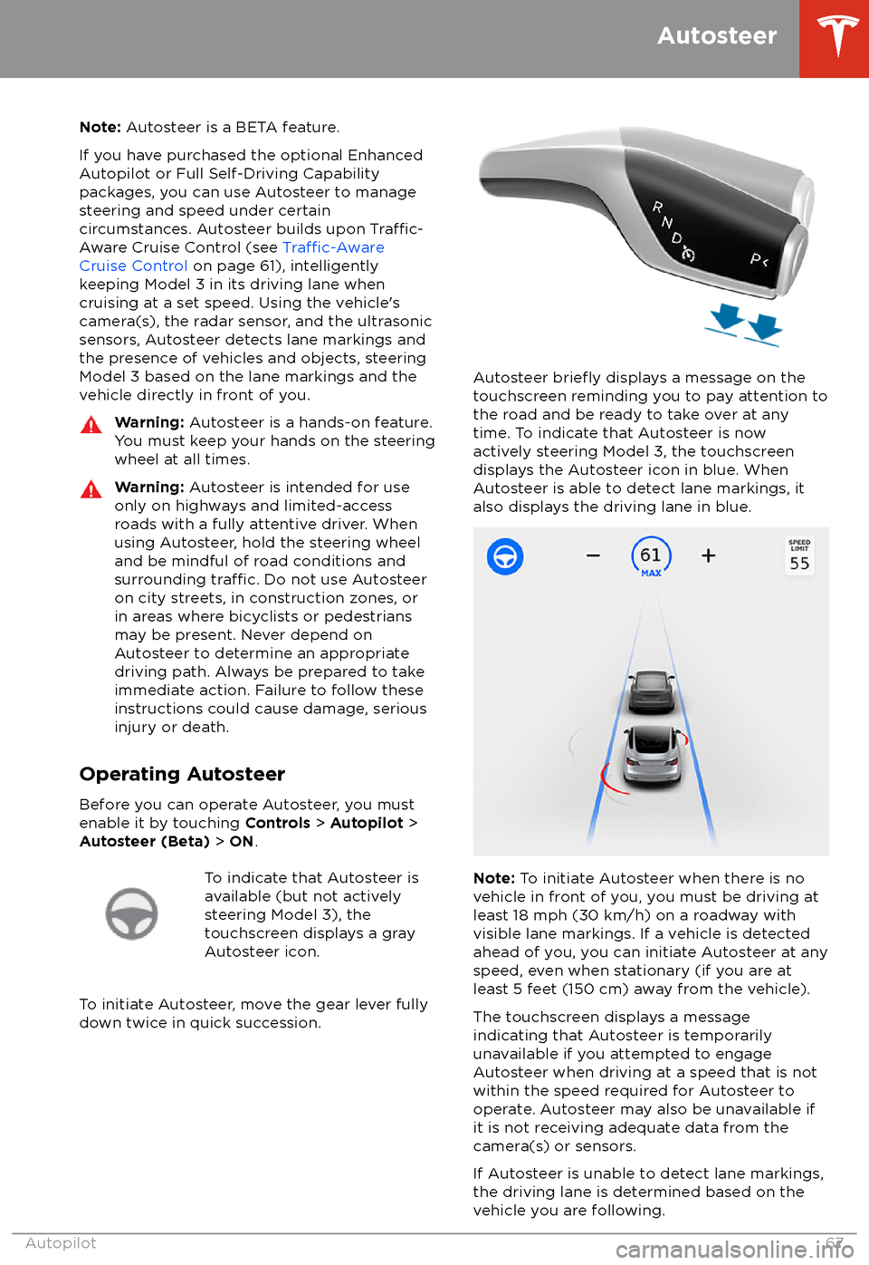 TESLA MODEL 3 2018  Owners Manual Note: Autosteer is a BETA feature.
If you have purchased the optional Enhanced Autopilot or Full Self-Driving Capabilitypackages, you can use Autosteer to manage
steering and speed under certain
circu