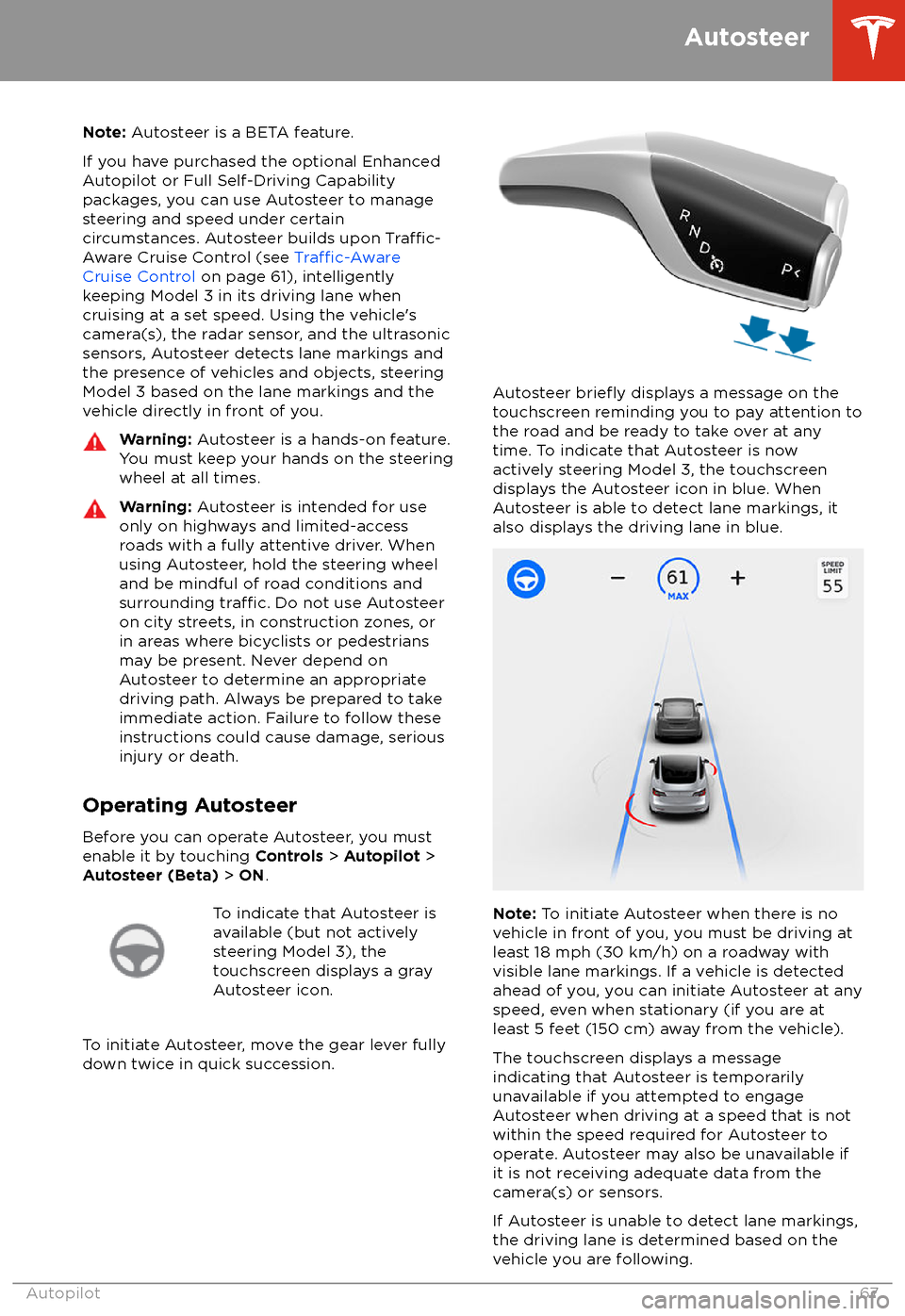 TESLA MODEL 3 2018 User Guide Note: Autosteer is a BETA feature.
If you have purchased the optional Enhanced Autopilot or Full Self-Driving Capabilitypackages, you can use Autosteer to manage
steering and speed under certain
circu TESLA MODEL 3 2018 User Guide Note: Autosteer is a BETA feature.
If you have purchased the optional Enhanced Autopilot or Full Self-Driving Capabilitypackages, you can use Autosteer to manage
steering and speed under certain
circu