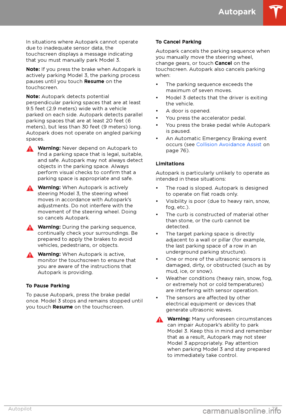 TESLA MODEL 3 2018  Owners Manual In situations where Autopark cannot operatedue to inadequate sensor data, the
touchscreen displays a message indicating that you must manually park Model 3.
Note:  If you press the brake when Autopark