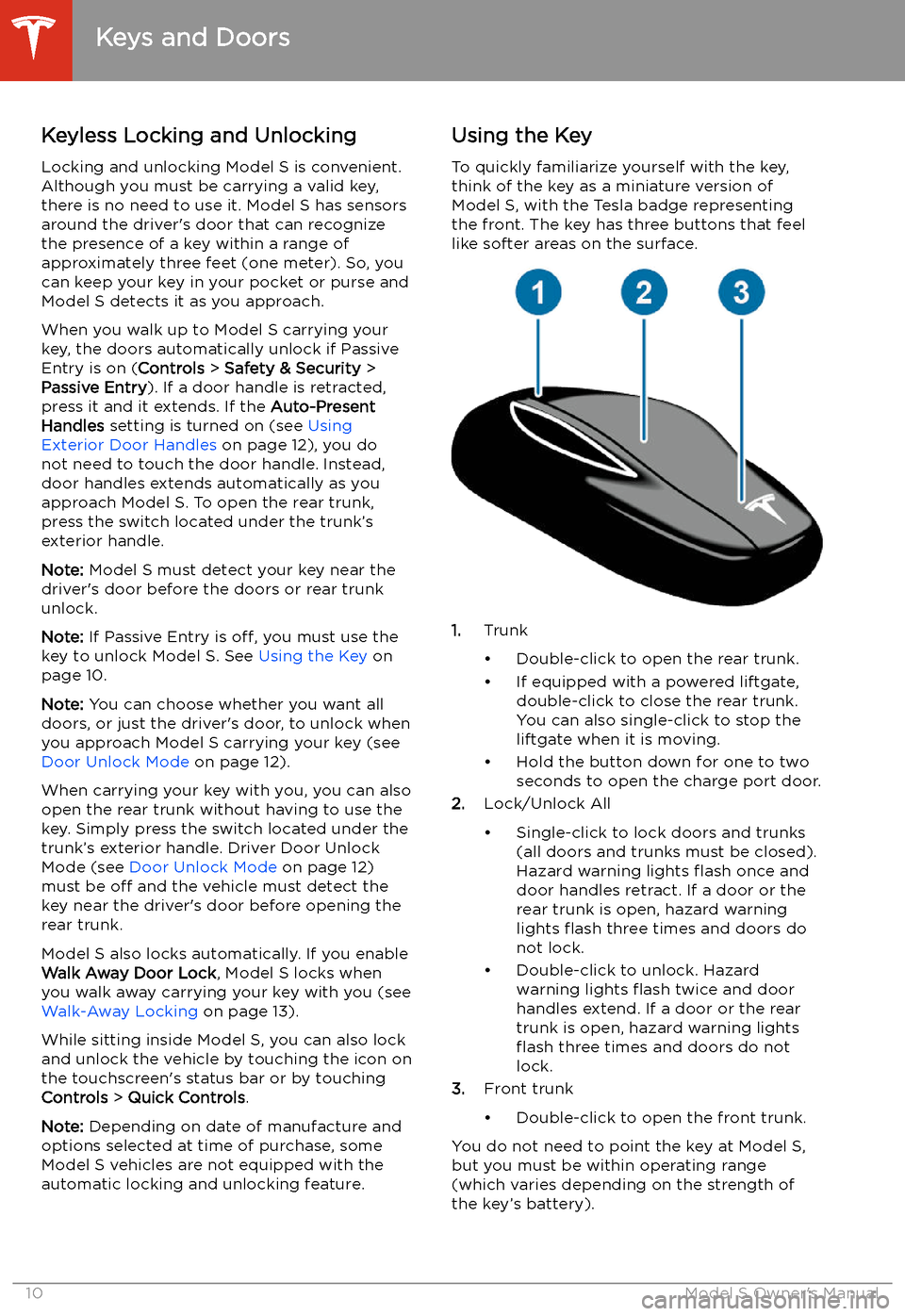 TESLA MODEL S 2020 Owners Manual Opening and Closing
Keys and Doors
Keyless Locking and Unlocking Locking and unlocking Model S is convenient.
Although you must be carrying a valid key,
there is no need to use it. Model S has sensors TESLA MODEL S 2020 Owners Manual Opening and Closing
Keys and Doors
Keyless Locking and Unlocking Locking and unlocking Model S is convenient.
Although you must be carrying a valid key,
there is no need to use it. Model S has sensors