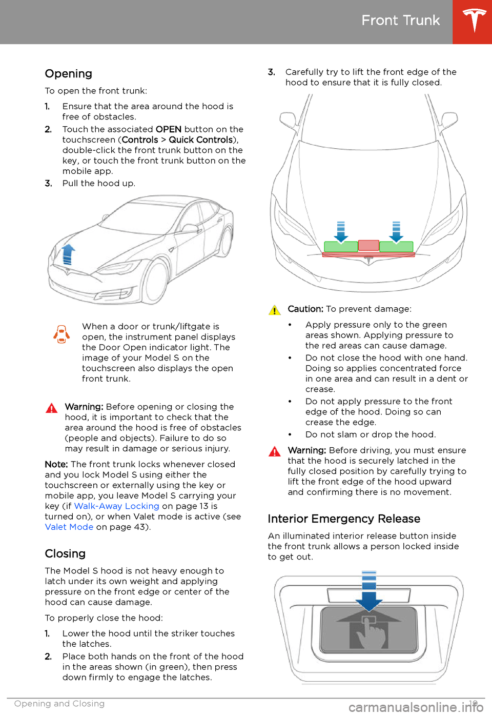 TESLA MODEL S 2020  Owners Manual Front Trunk
Opening
To open the front trunk:
1. Ensure that the area around the hood is
free of obstacles.
2. Touch the associated  OPEN button on the
touchscreen ( Controls > Quick Controls ),
double