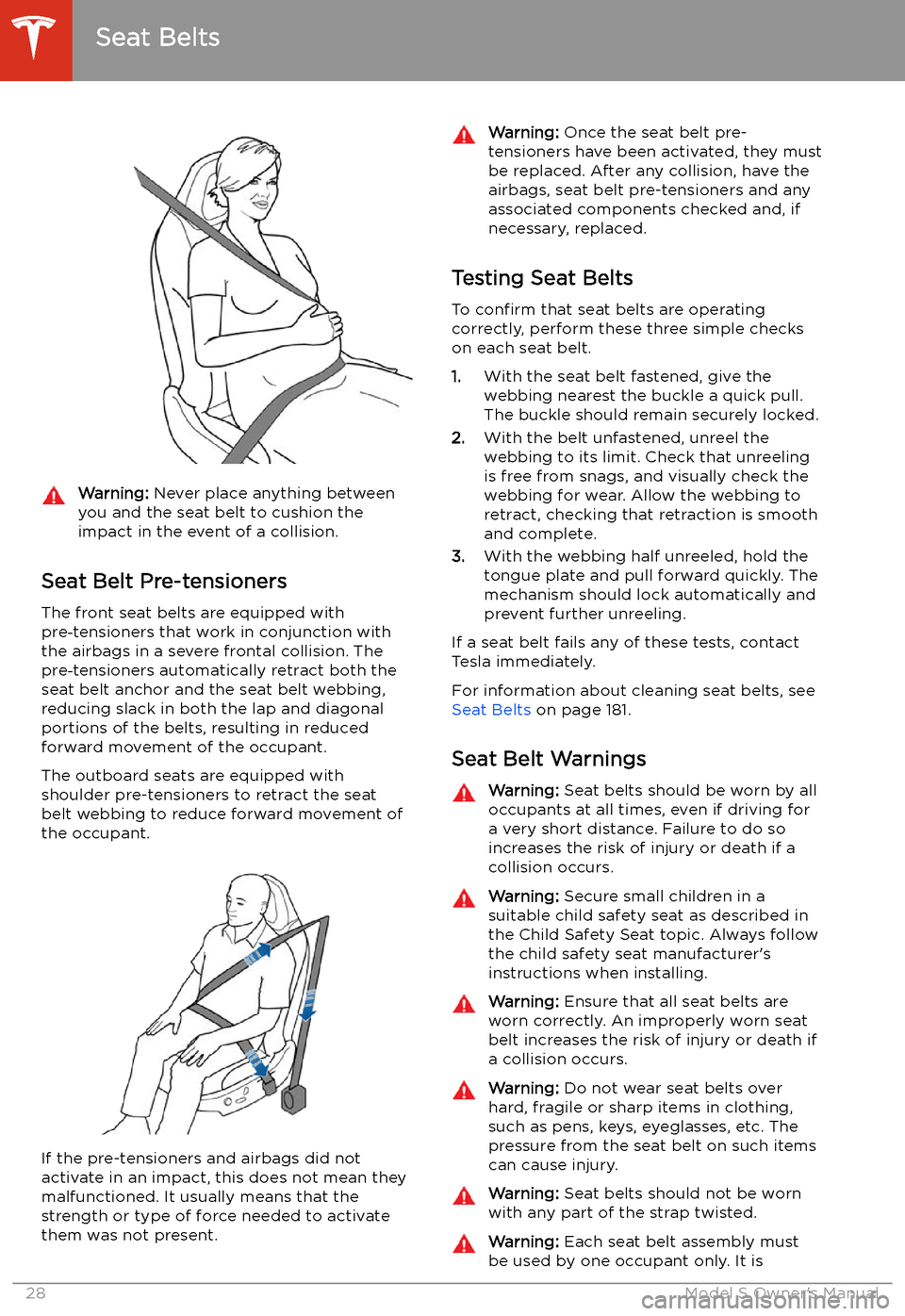 TESLA MODEL S 2020  Owners Manual Warning: Never place anything between
you and the seat belt to cushion the
impact in the event of a collision.
Seat Belt Pre-tensioners
The front seat belts are equipped with
pre )tensioners that wor