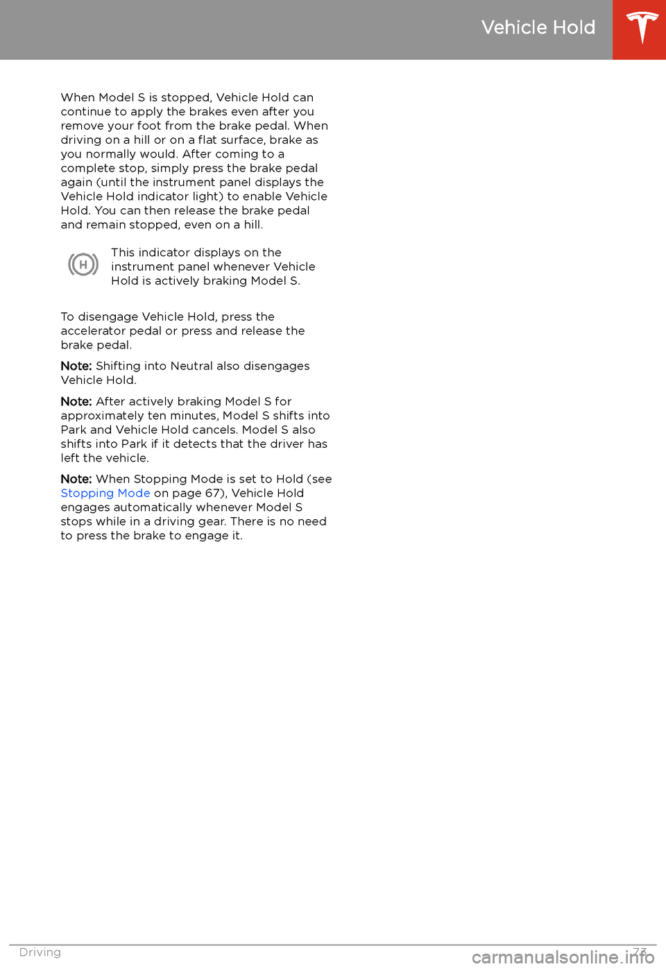 TESLA MODEL S 2020 Manual PDF Vehicle Hold
When Model S is stopped, Vehicle Hold can
continue to apply the brakes even after you
remove your foot from the brake pedal. When
driving on a hill or on a TESLA MODEL S 2020 Manual PDF Vehicle Hold
When Model S is stopped, Vehicle Hold can
continue to apply the brakes even after you
remove your foot from the brake pedal. When
driving on a hill or on a