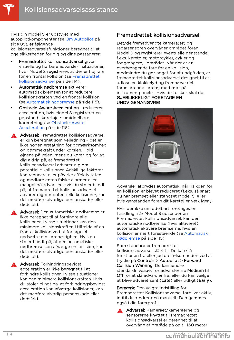 TESLA MODEL S 2020  Instruktionsbog (in Danish) Kollisionsadvarselsassistance
Hvis din Model S er udstyret med
autopilotkomponenter (se  Om Autopilot p
