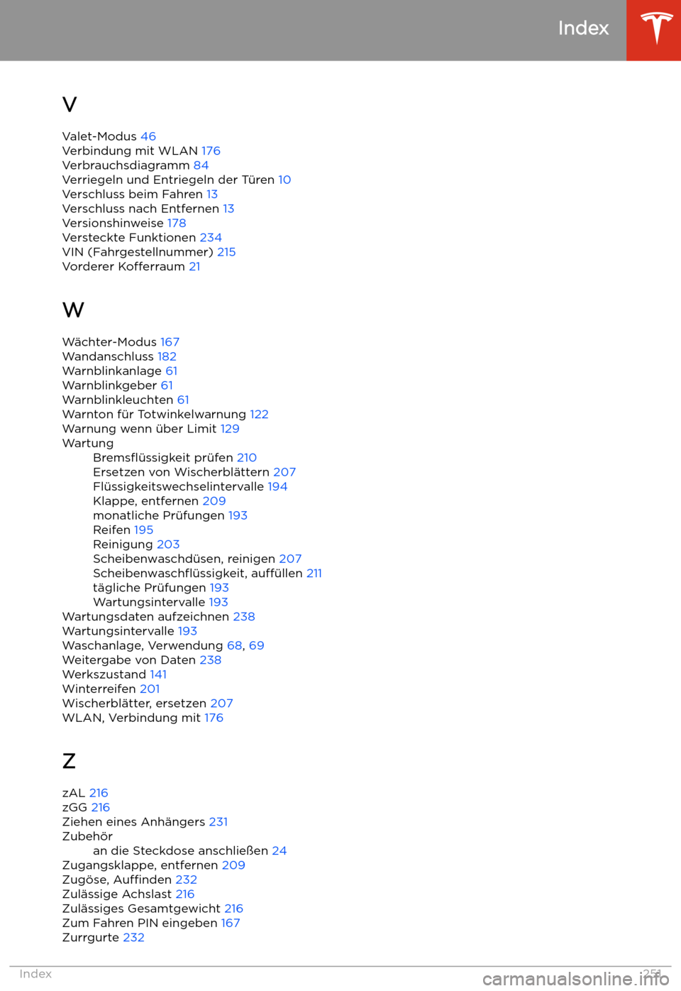 TESLA MODEL S 2020 Betriebsanleitung (in German) V
Valet-Modus 46
Verbindung mit WLAN 176
Verbrauchsdiagramm 84
Verriegeln und Entriegeln der T TESLA MODEL S 2020 Betriebsanleitung (in German) V
Valet-Modus 46
Verbindung mit WLAN 176
Verbrauchsdiagramm 84
Verriegeln und Entriegeln der T