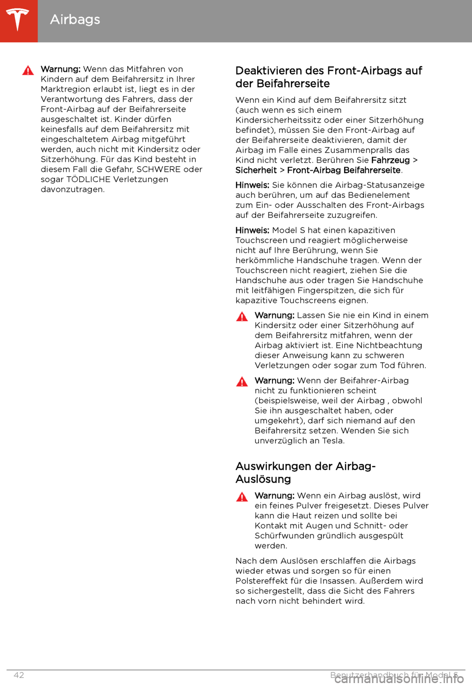 TESLA MODEL S 2020 Betriebsanleitung (in German) Warnung: Wenn das Mitfahren von
Kindern auf dem Beifahrersitz in Ihrer
Marktregion erlaubt ist, liegt es in der Verantwortung des Fahrers, dass der
Front-Airbag auf der Beifahrerseite
ausgeschaltet is TESLA MODEL S 2020 Betriebsanleitung (in German) Warnung: Wenn das Mitfahren von
Kindern auf dem Beifahrersitz in Ihrer
Marktregion erlaubt ist, liegt es in der Verantwortung des Fahrers, dass der
Front-Airbag auf der Beifahrerseite
ausgeschaltet is