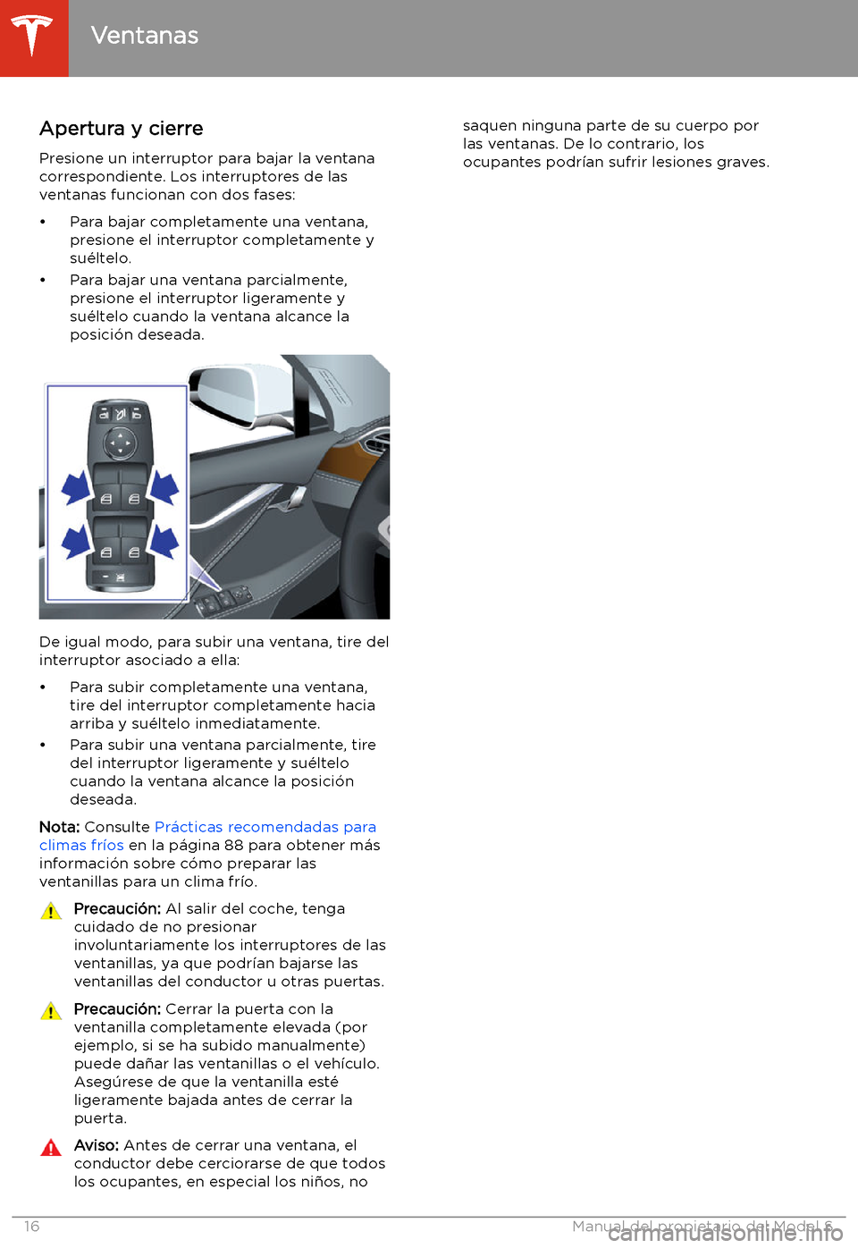TESLA MODEL S 2020  Manual del propietario (in Spanish)  Ventanas
Apertura y cierre
Presione un interruptor para bajar la ventana
correspondiente. Los interruptores de las
ventanas funcionan con dos fases:
