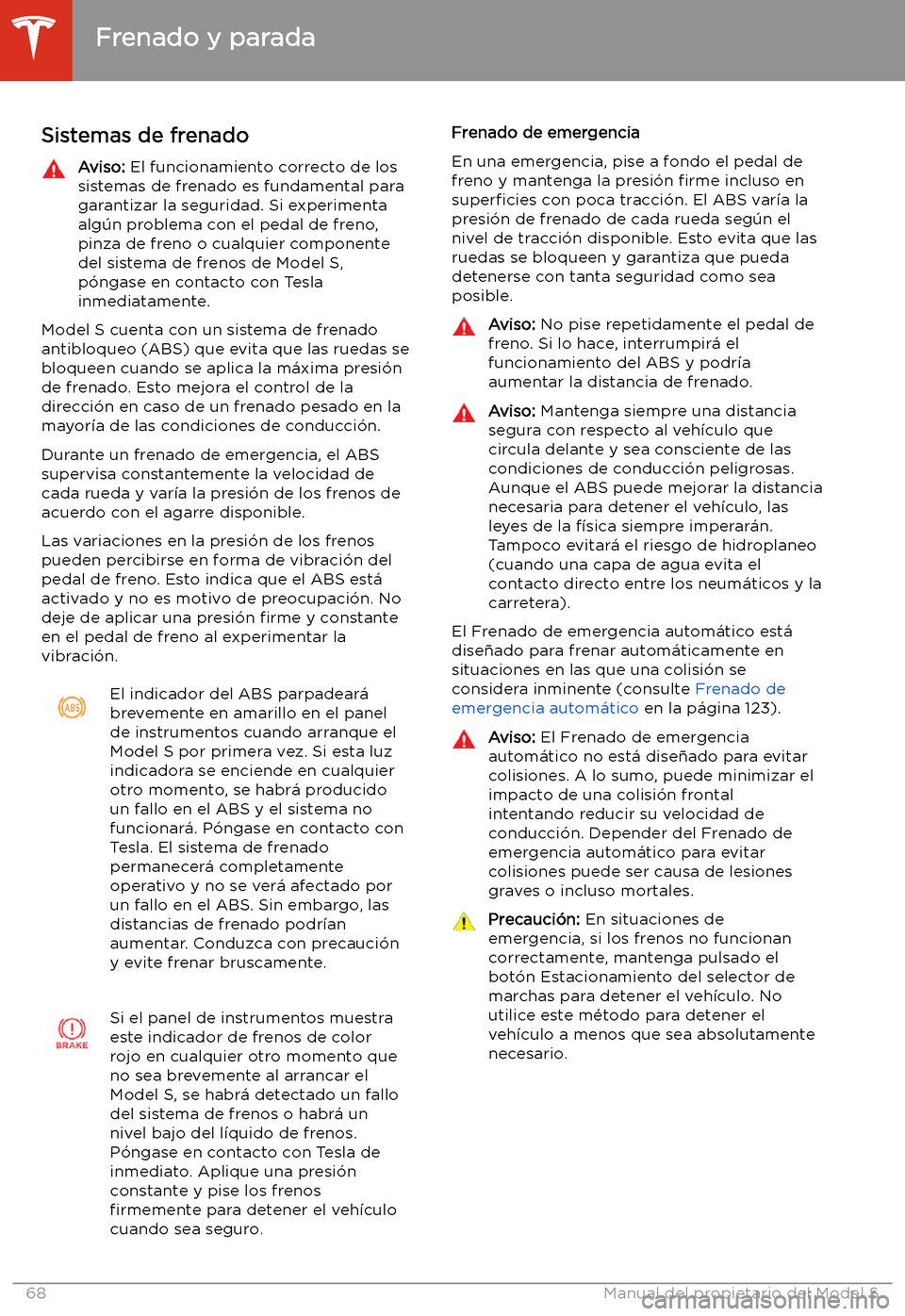 TESLA MODEL S 2020  Manual del propietario (in Spanish)  Frenado y parada
Sistemas de frenado
Aviso:  El funcionamiento correcto de los
sistemas de frenado es fundamental para
garantizar la seguridad. Si experimenta
alg