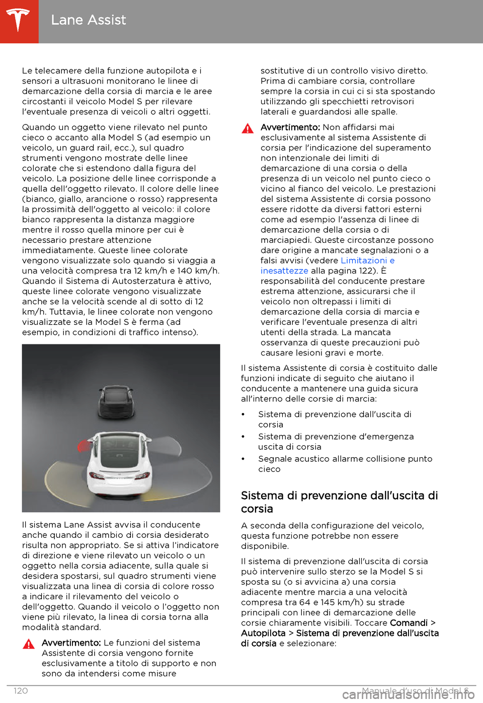 TESLA MODEL S 2020 Manuale del proprietario (in Italian) Lane Assist
Le telecamere della funzione autopilota e i sensori a ultrasuoni monitorano le linee didemarcazione della corsia di marcia e le aree
circostanti il veicolo Model S per rilevare
l TESLA MODEL S 2020 Manuale del proprietario (in Italian) Lane Assist
Le telecamere della funzione autopilota e i sensori a ultrasuoni monitorano le linee didemarcazione della corsia di marcia e le aree
circostanti il veicolo Model S per rilevare
l