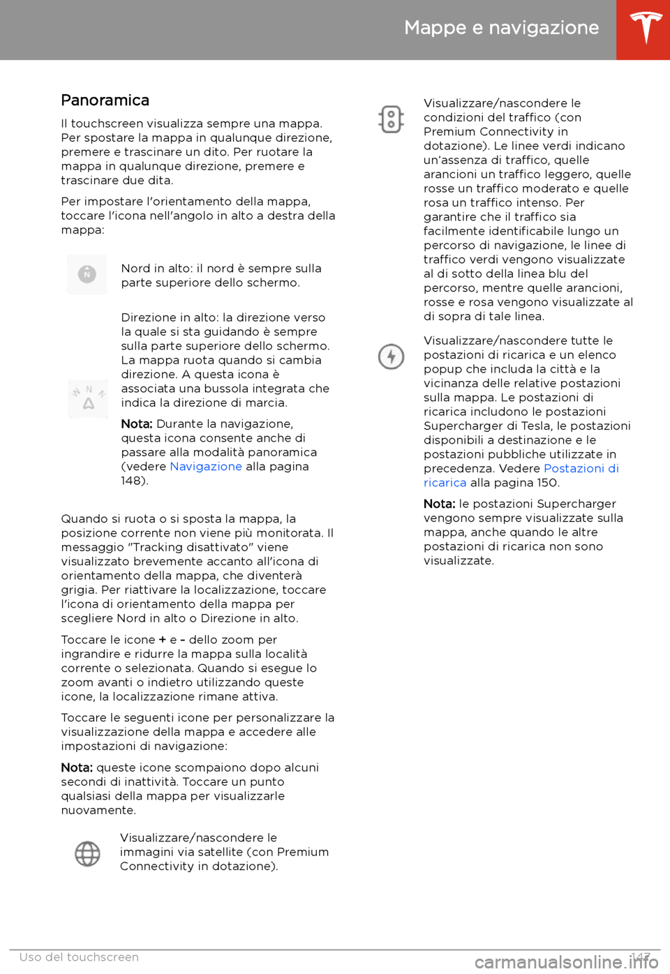 TESLA MODEL S 2020 Manuale del proprietario (in Italian) Mappe e navigazione
Panoramica Il touchscreen visualizza sempre una mappa.
Per spostare la mappa in qualunque direzione,
premere e trascinare un dito. Per ruotare la
mappa in qualunque direzione, prem TESLA MODEL S 2020 Manuale del proprietario (in Italian) Mappe e navigazione
Panoramica Il touchscreen visualizza sempre una mappa.
Per spostare la mappa in qualunque direzione,
premere e trascinare un dito. Per ruotare la
mappa in qualunque direzione, prem