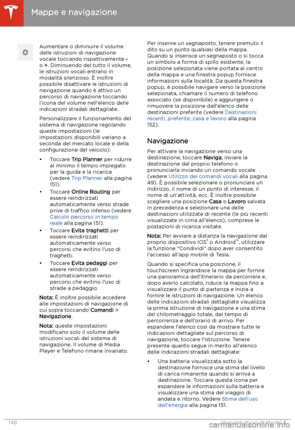 TESLA MODEL S 2020 Manuale del proprietario (in Italian) Aumentare o diminuire il volume
delle istruzioni di navigazione
vocale toccando rispettivamente -
o +. Diminuendo del tutto il volume,
le istruzioni vocali entrano in
modalit TESLA MODEL S 2020 Manuale del proprietario (in Italian) Aumentare o diminuire il volume
delle istruzioni di navigazione
vocale toccando rispettivamente -
o +. Diminuendo del tutto il volume,
le istruzioni vocali entrano in
modalit
