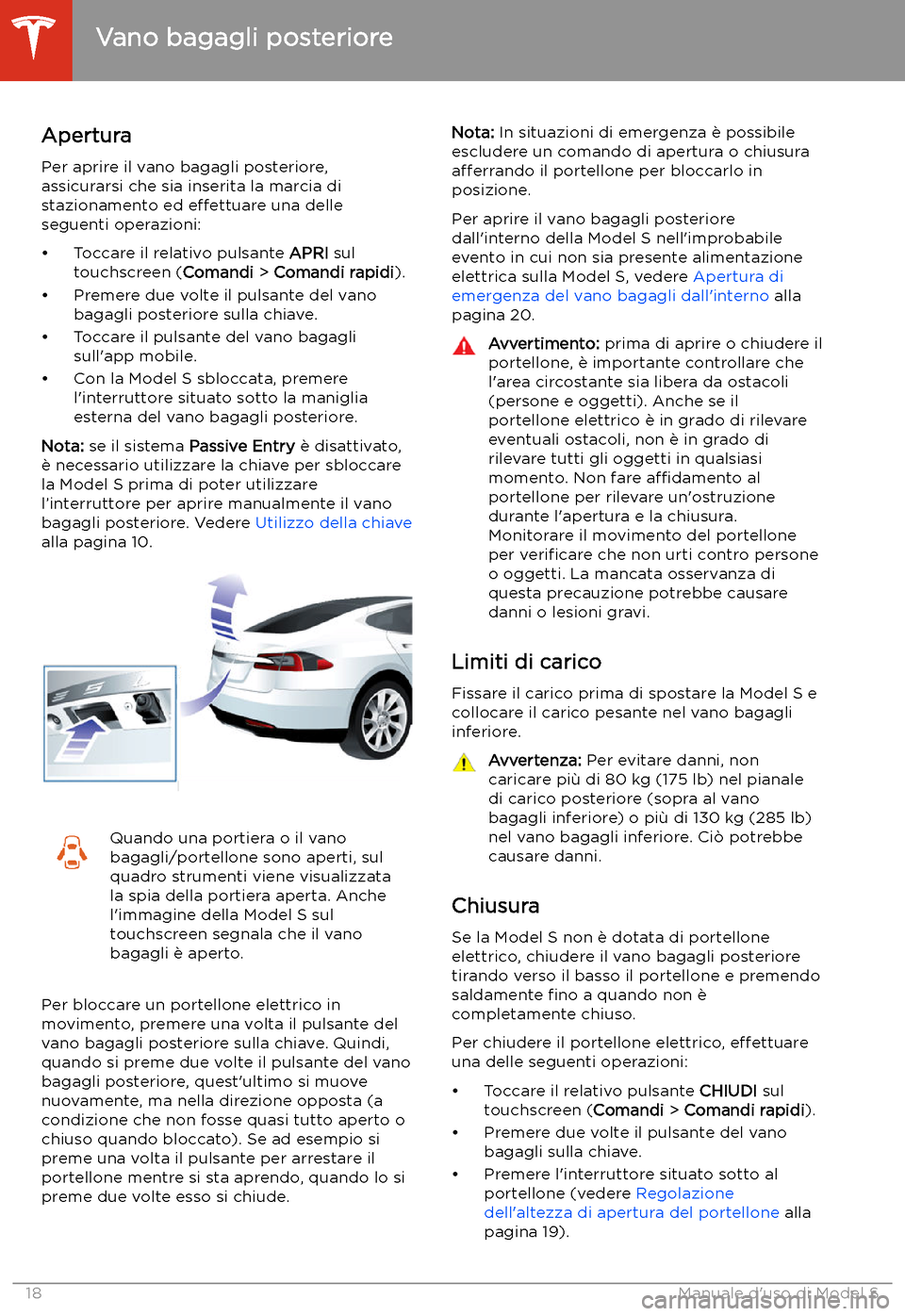 TESLA MODEL S 2020 Manuale del proprietario (in Italian) Vano bagagli posteriore
Apertura
Per aprire il vano bagagli posteriore,
assicurarsi che sia inserita la marcia di
stazionamento ed effettuare una delle
seguenti operazioni:
TESLA MODEL S 2020 Manuale del proprietario (in Italian) Vano bagagli posteriore
Apertura
Per aprire il vano bagagli posteriore,
assicurarsi che sia inserita la marcia di
stazionamento ed effettuare una delle
seguenti operazioni: