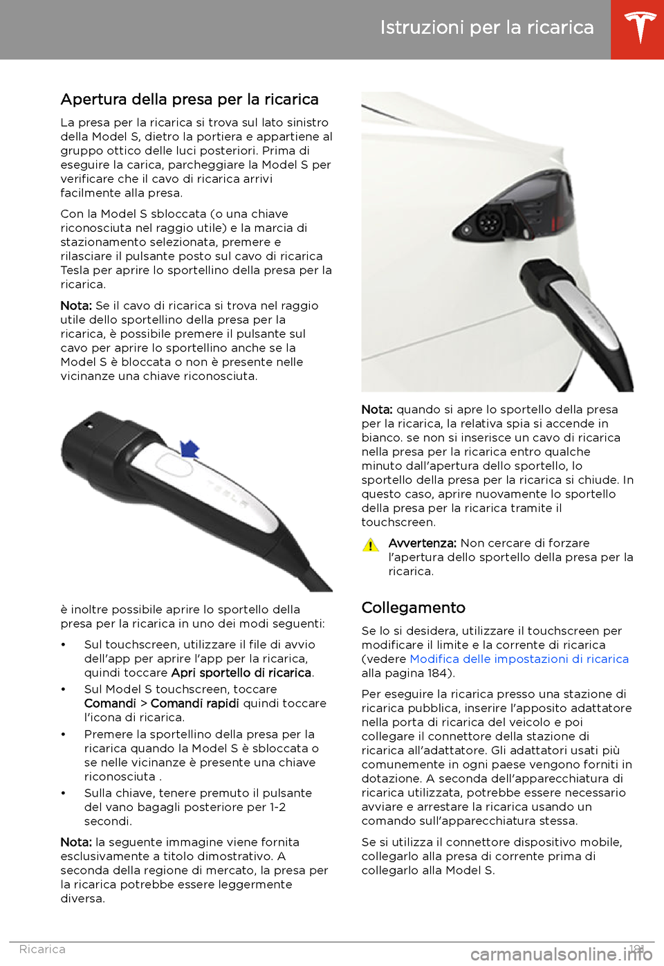 TESLA MODEL S 2020 Manuale del proprietario (in Italian) Istruzioni per la ricarica
Apertura della presa per la ricarica
La presa per la ricarica si trova sul lato sinistro
della Model S, dietro la portiera e appartiene al
gruppo ottico delle luci posterior TESLA MODEL S 2020 Manuale del proprietario (in Italian) Istruzioni per la ricarica
Apertura della presa per la ricarica
La presa per la ricarica si trova sul lato sinistro
della Model S, dietro la portiera e appartiene al
gruppo ottico delle luci posterior