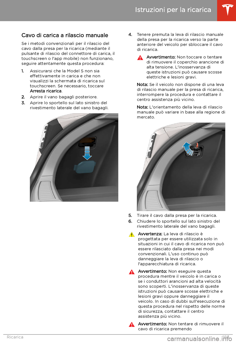 TESLA MODEL S 2020 Manuale del proprietario (in Italian) Cavo di carica a rilascio manuale
Se i metodi convenzionali per il rilascio del
cavo dalla presa per la ricarica (mediante il pulsante di rilascio del connettore di carica, il
touchscreen o l TESLA MODEL S 2020 Manuale del proprietario (in Italian) Cavo di carica a rilascio manuale
Se i metodi convenzionali per il rilascio del
cavo dalla presa per la ricarica (mediante il pulsante di rilascio del connettore di carica, il
touchscreen o l