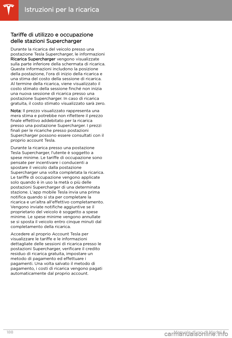TESLA MODEL S 2020 Manuale del proprietario (in Italian) Tariffe di utilizzo e occupazione
delle stazioni Supercharger
Durante la ricarica del veicolo presso una postazione Tesla Supercharger, le informazioni
Ricarica Supercharger vengono visualizzate
sull TESLA MODEL S 2020 Manuale del proprietario (in Italian) Tariffe di utilizzo e occupazione
delle stazioni Supercharger
Durante la ricarica del veicolo presso una postazione Tesla Supercharger, le informazioni
Ricarica Supercharger vengono visualizzate
sull